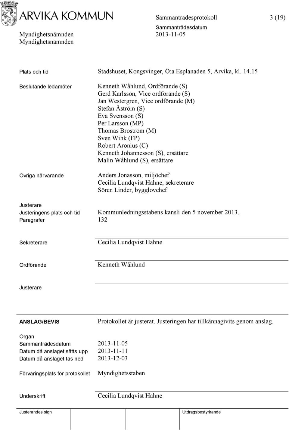 Thomas Broström (M) Sven Wihk (FP) Robert Aronius (C) Kenneth Johannesson (S), ersättare Malin Wåhlund (S), ersättare Anders Jonasson, miljöchef Cecilia Lundqvist Hahne, sekreterare Sören Linder,