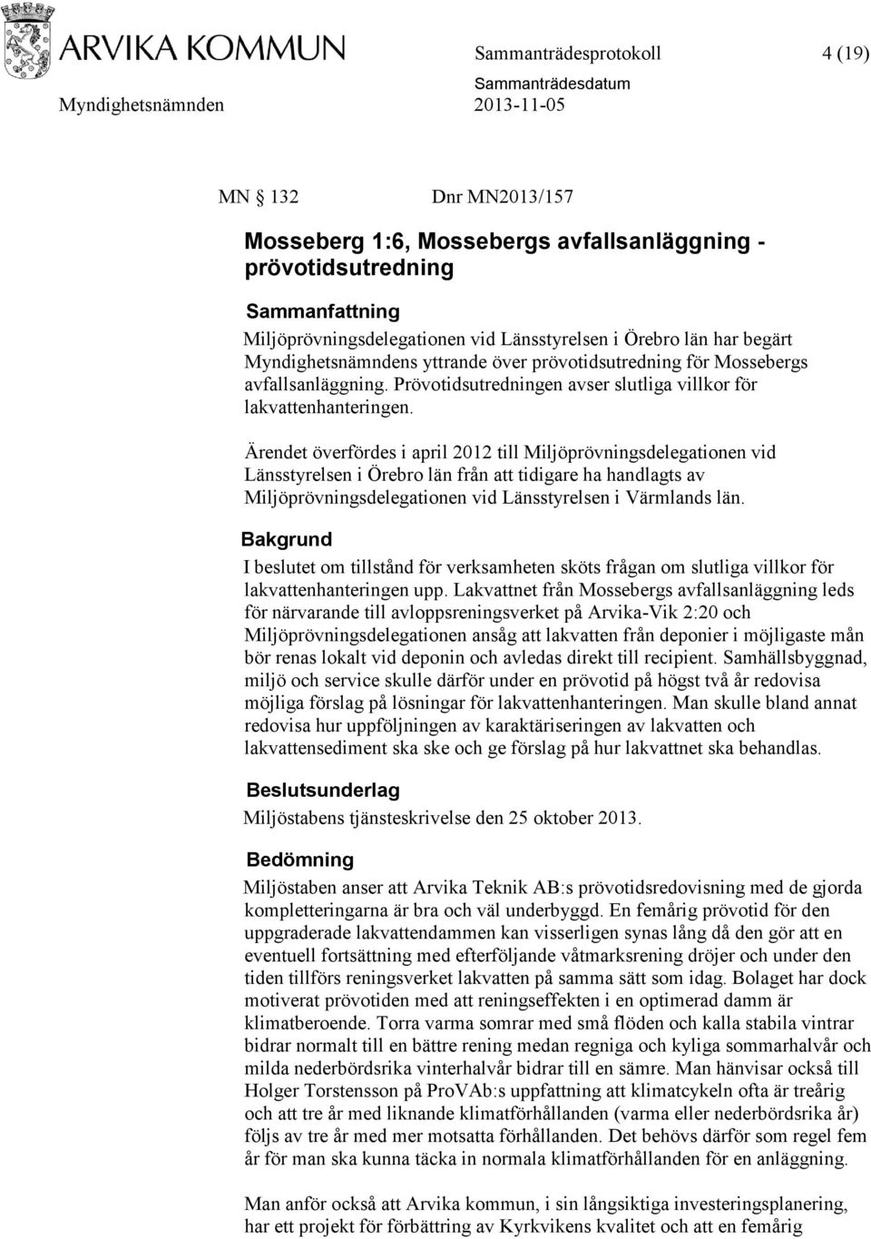 Ärendet överfördes i april 2012 till Miljöprövningsdelegationen vid Länsstyrelsen i Örebro län från att tidigare ha handlagts av Miljöprövningsdelegationen vid Länsstyrelsen i Värmlands län.