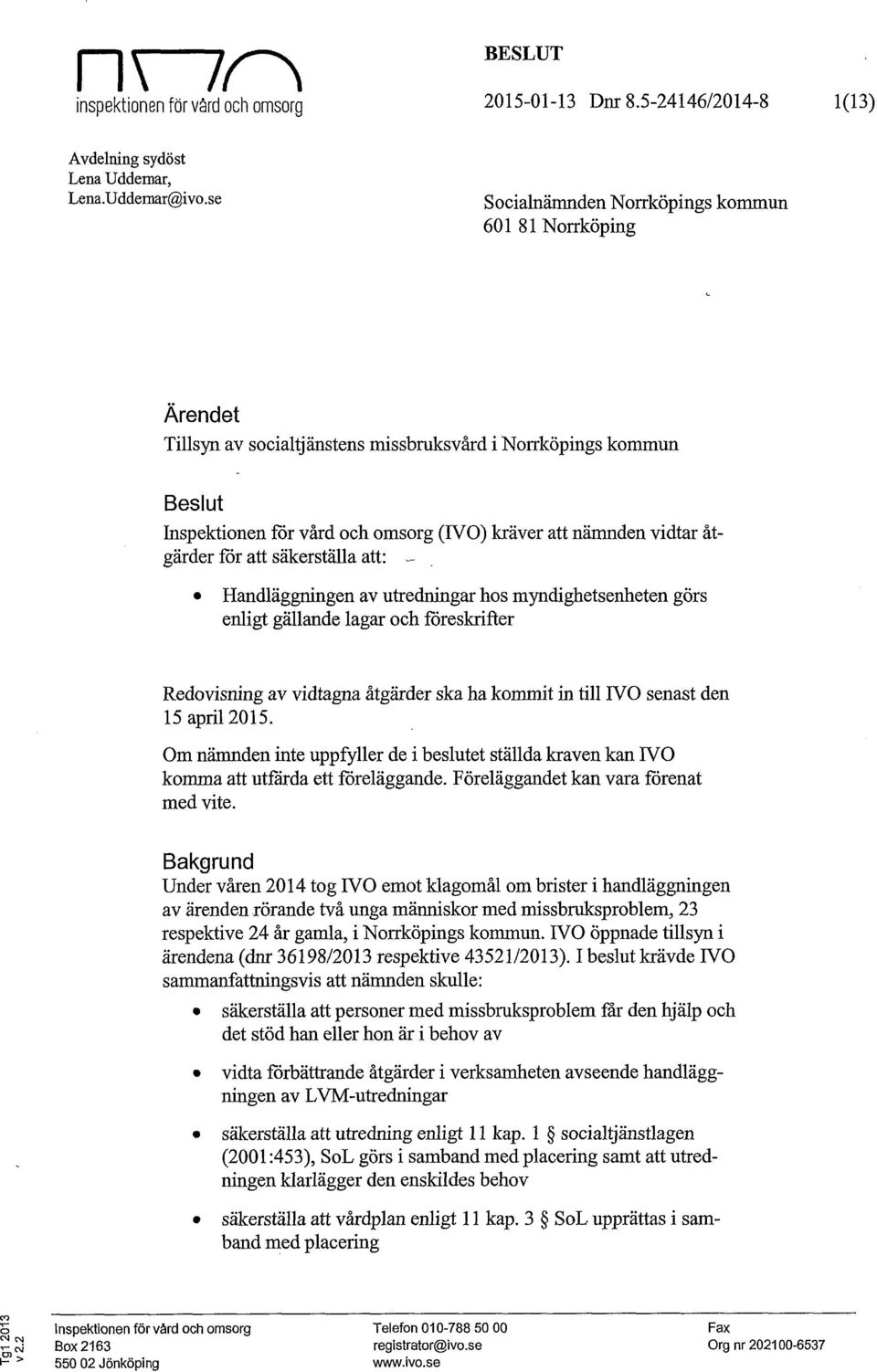 åtgärder för att säkerställa att: Handläggningen av utredningar hos myndighetsenheten görs enligt gällande lagar och föreskrifter Redovisning av vidtagna åtgärder ska ha kommit in till IVO senast den