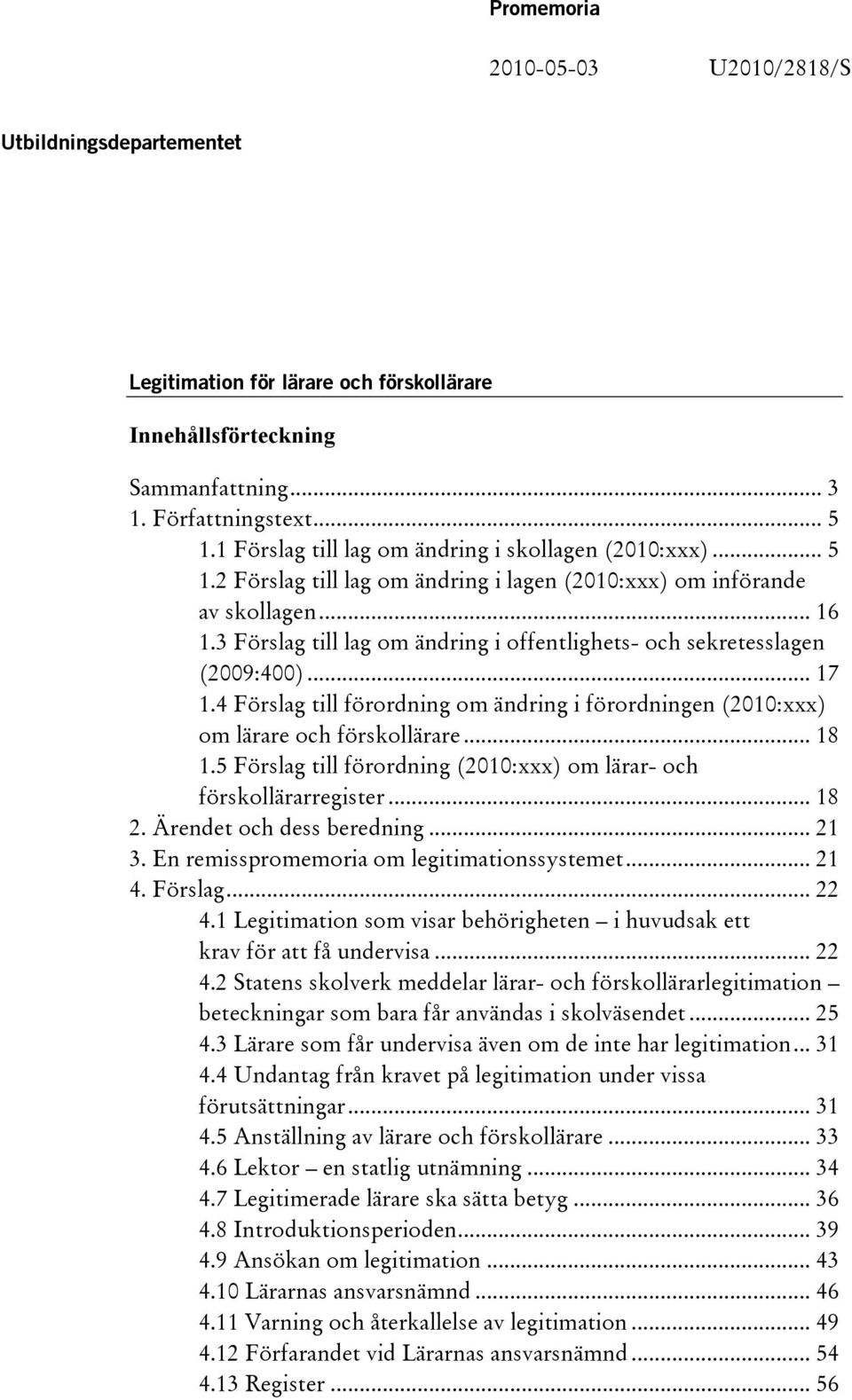3 Förslag till lag om ändring i offentlighets- och sekretesslagen (2009:400)... 17 1.4 Förslag till förordning om ändring i förordningen (2010:xxx) om lärare och förskollärare... 18 1.