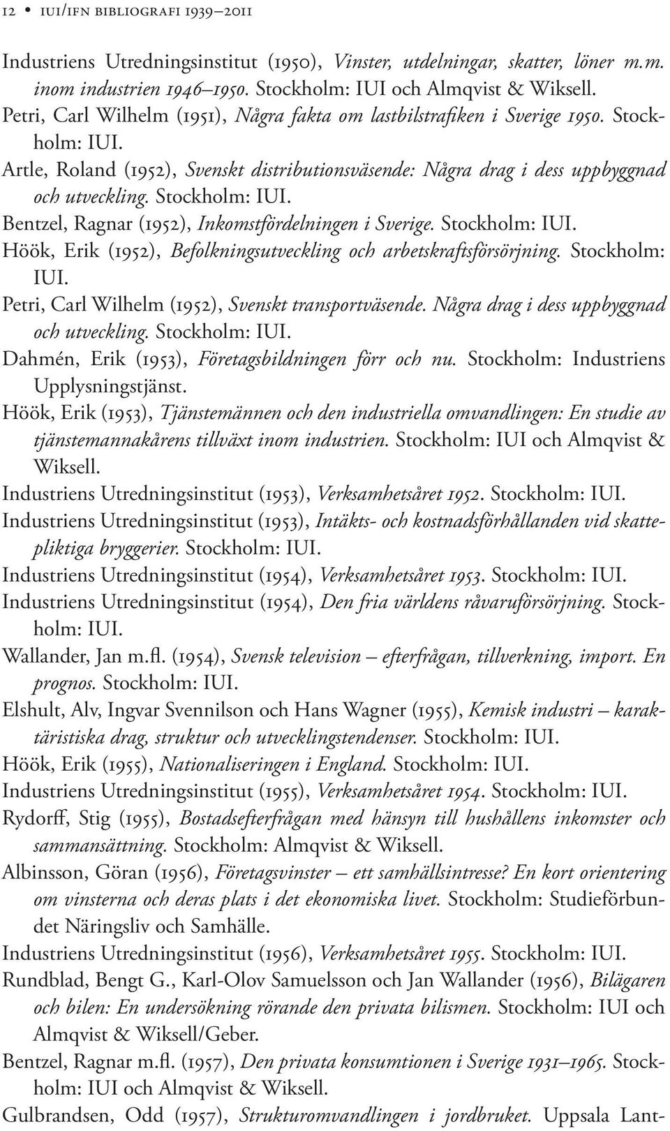Stockholm: IUI. Bentzel, Ragnar (1952), Inkomstfördelningen i Sverige. Stockholm: IUI. Höök, Erik (1952), Befolkningsutveckling och arbetskraftsförsörjning. Stockholm: IUI. Petri, Carl Wilhelm (1952), Svenskt transportväsende.