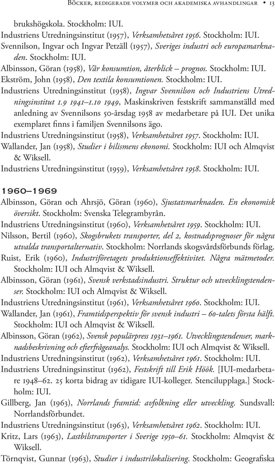 9 1941 1.10 1949, Maskinskriven festskrift sammanställd med anledning av Svennilsons 50-årsdag 1958 av medarbetare på IUI. Det unika exemplaret finns i familjen Svennilsons ägo.