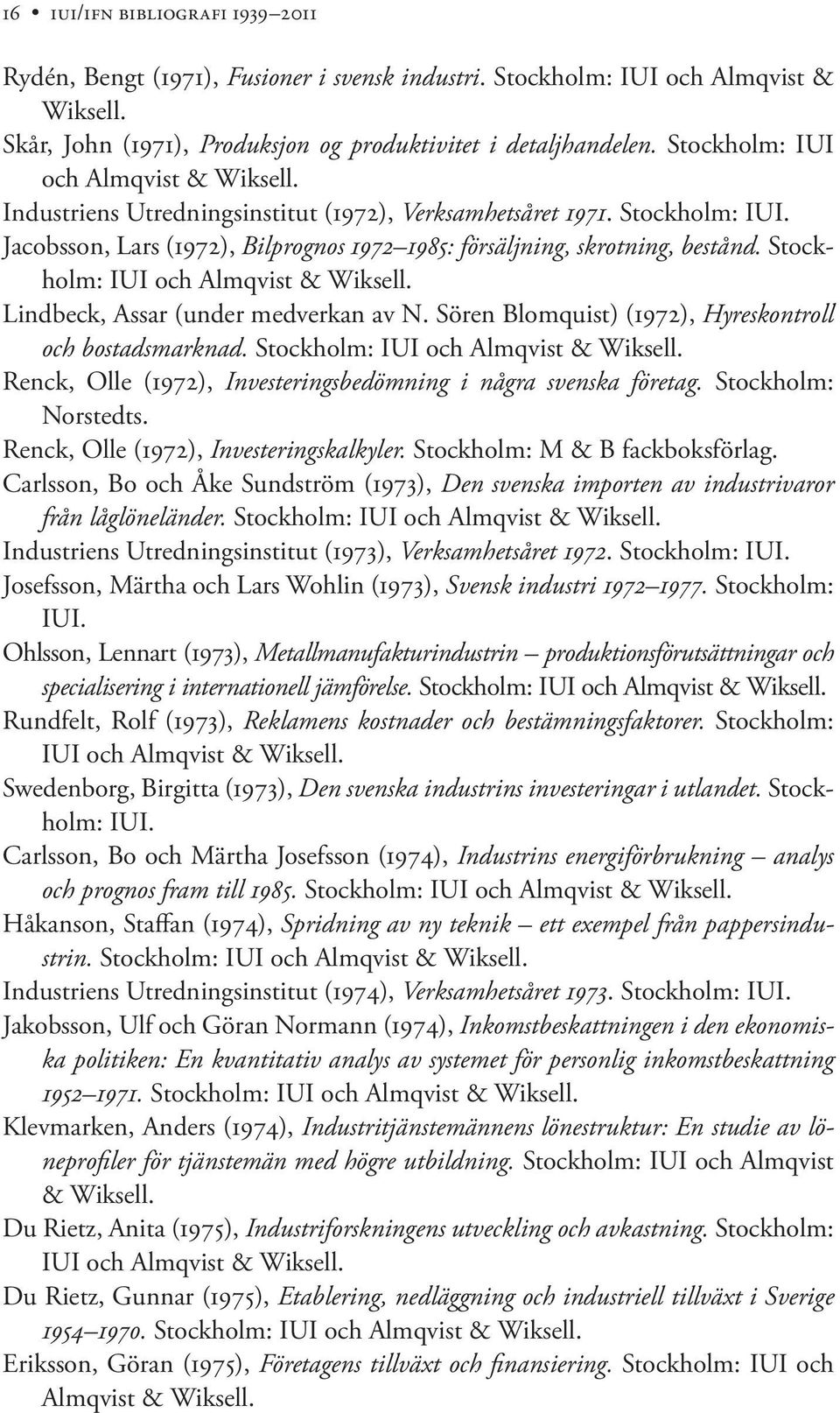 Stockholm: IUI och Almqvist & Wiksell. Lindbeck, Assar (under medverkan av N. Sören Blomquist) (1972), Hyreskontroll och bostadsmarknad. Stockholm: IUI och Almqvist & Wiksell.