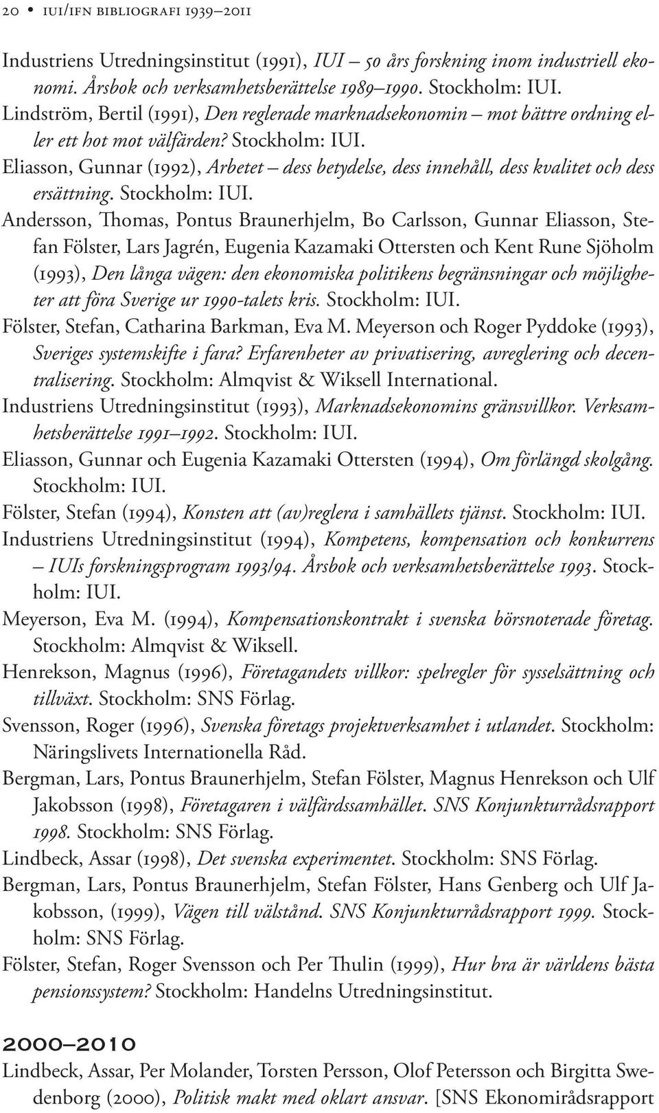 Eliasson, Gunnar (1992), Arbetet dess betydelse, dess innehåll, dess kvalitet och dess ersättning. Stockholm: IUI.