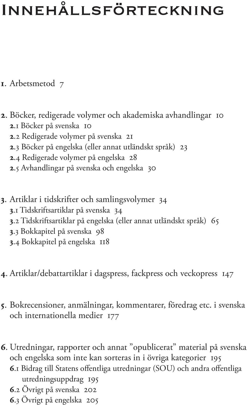 1 Tidskriftsartiklar på svenska 34 3.2 Tidskriftsartiklar på engelska (eller annat utländskt språk) 65 3.3 Bokkapitel på svenska 98 3.4 Bokkapitel på engelska 118 4.
