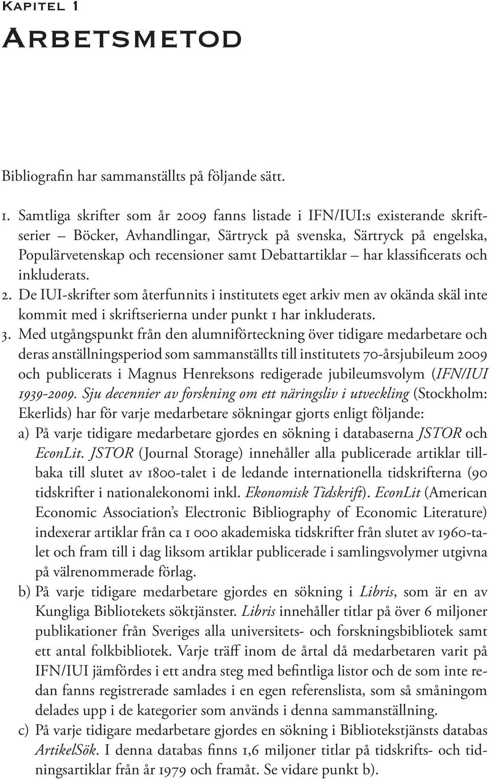 Samtliga skrifter som år 2009 fanns listade i IFN/IUI:s existerande skriftserier Böcker, Avhandlingar, Särtryck på svenska, Särtryck på engelska, Populärvetenskap och recensioner samt Debattartiklar