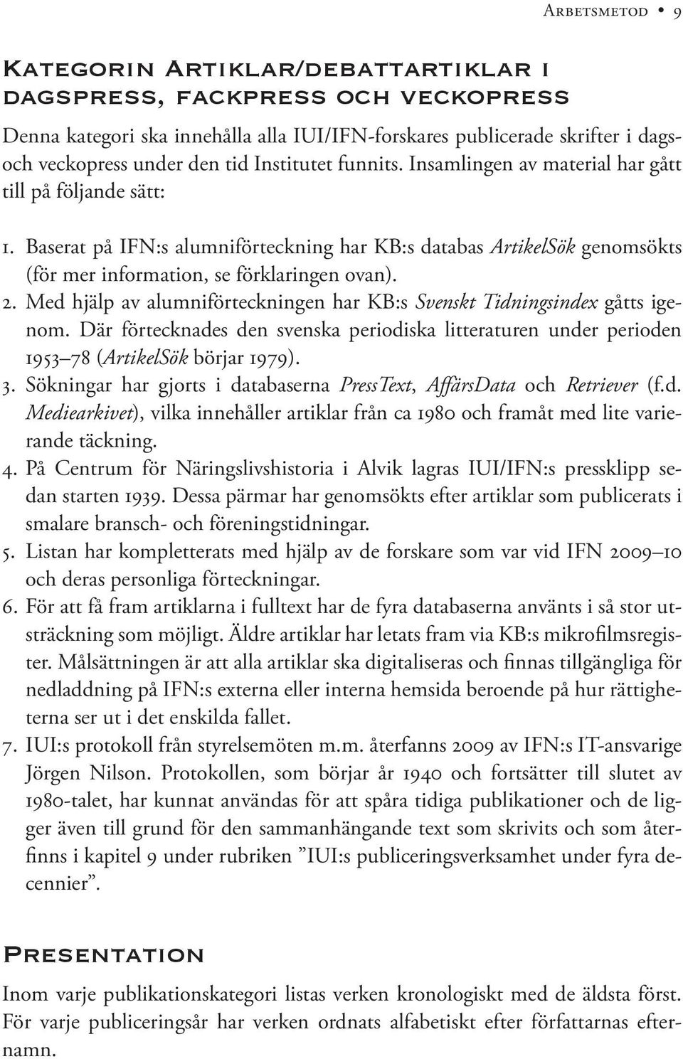 Med hjälp av alumniförteckningen har KB:s Svenskt Tidningsindex gåtts igenom. Där förtecknades den svenska periodiska litteraturen under perioden 1953 78 (ArtikelSök börjar 1979). 3.