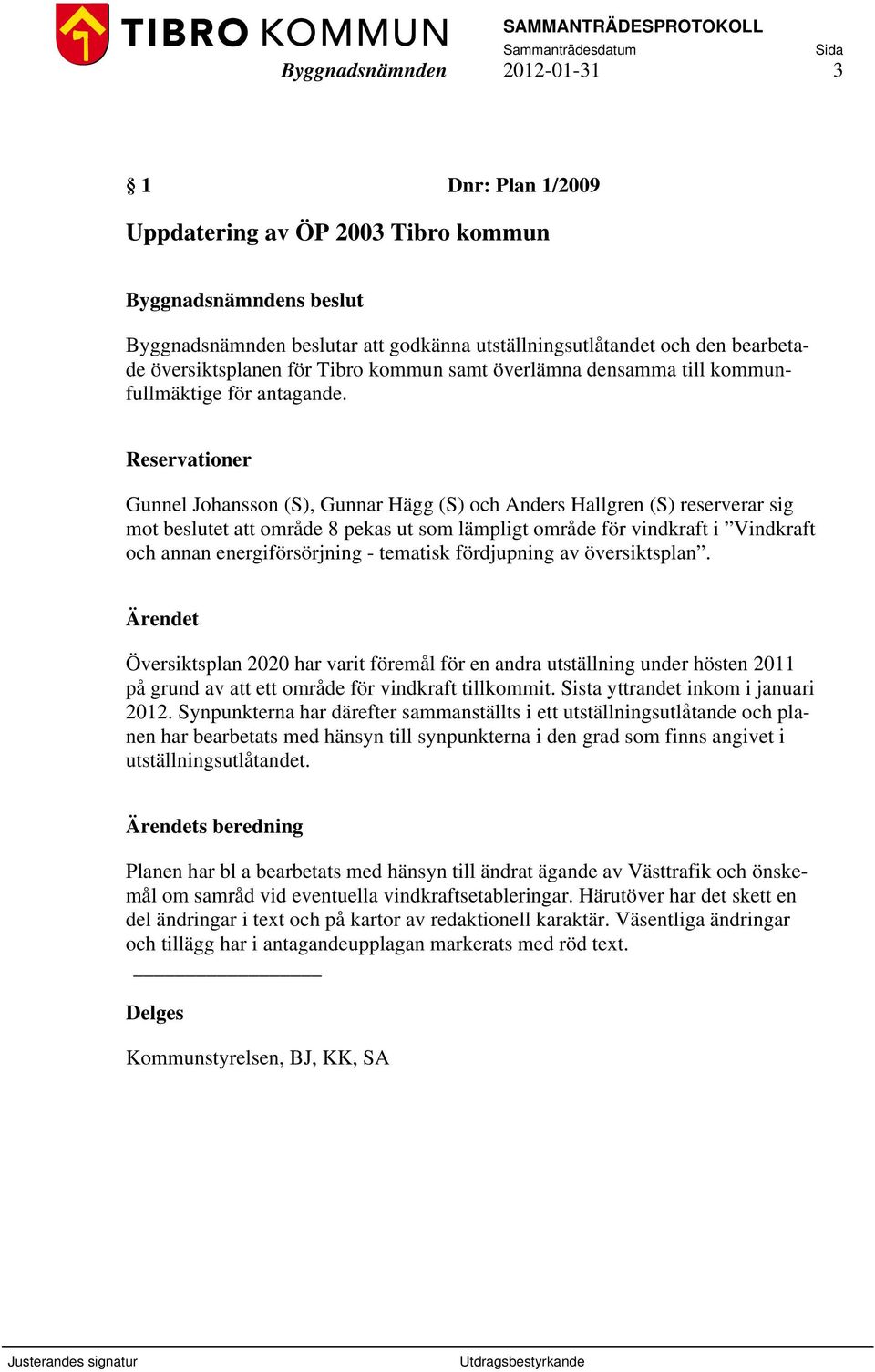 Reservationer Gunnel Johansson (S), Gunnar Hägg (S) och Anders Hallgren (S) reserverar sig mot beslutet att område 8 pekas ut som lämpligt område för vindkraft i Vindkraft och annan energiförsörjning