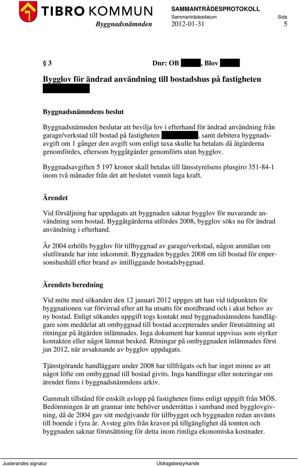 genomfördes, eftersom byggåtgärder genomförts utan bygglov. Byggnadsavgiften 5 197 kronor skall betalas till länsstyrelsens plusgiro 351-84-1 inom två månader från det att beslutet vunnit laga kraft.