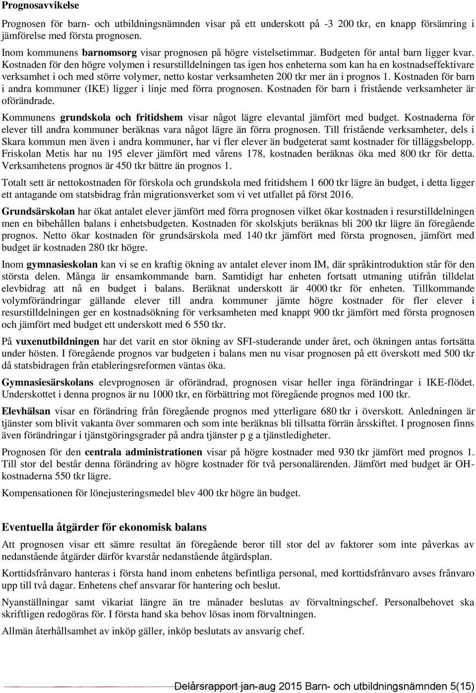 Kostnaden för den högre volymen i resurstilldelningen tas igen hos enheterna som kan ha en kostnadseffektivare verksamhet i och med större volymer, netto kostar verksamheten 200 tkr mer än i prognos