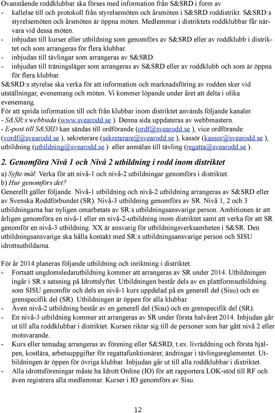 - inbjudan till kurser eller utbildning som genomförs av S&SRD eller av roddklubb i distriktet och som arrangeras för flera klubbar. - inbjudan till tävlingar som arrangeras av S&SRD.