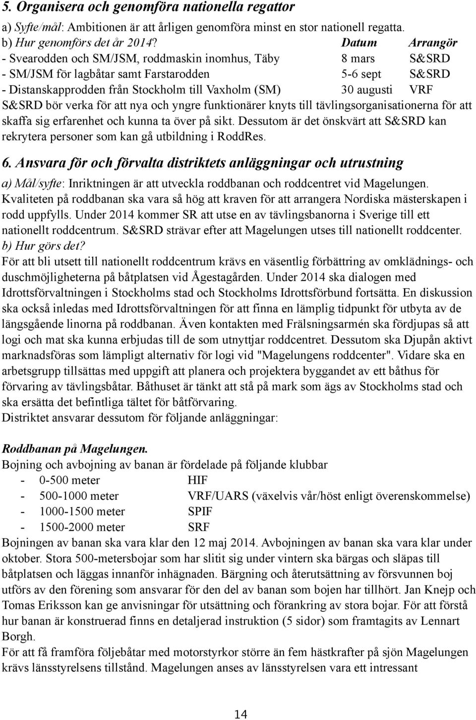 VRF S&SRD bör verka för att nya och yngre funktionärer knyts till tävlingsorganisationerna för att skaffa sig erfarenhet och kunna ta över på sikt.