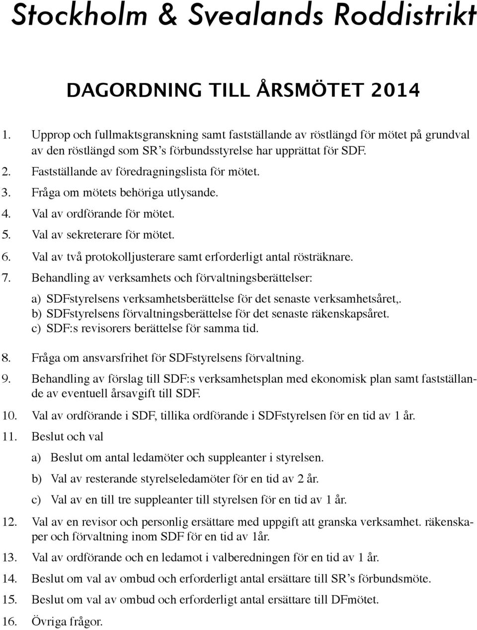 3. Fråga om mötets behöriga utlysande. 4. Val av ordförande för mötet. 5. Val av sekreterare för mötet. 6. Val av två protokolljusterare samt erforderligt antal rösträknare. 7.