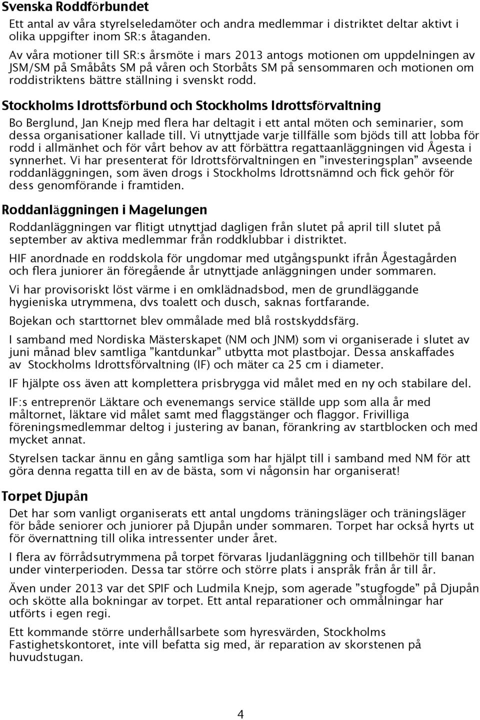 svenskt rodd. Stockholms Idrottsförbund och Stockholms Idrottsförvaltning Bo Berglund, Jan Knejp med flera har deltagit i ett antal möten och seminarier, som dessa organisationer kallade till.