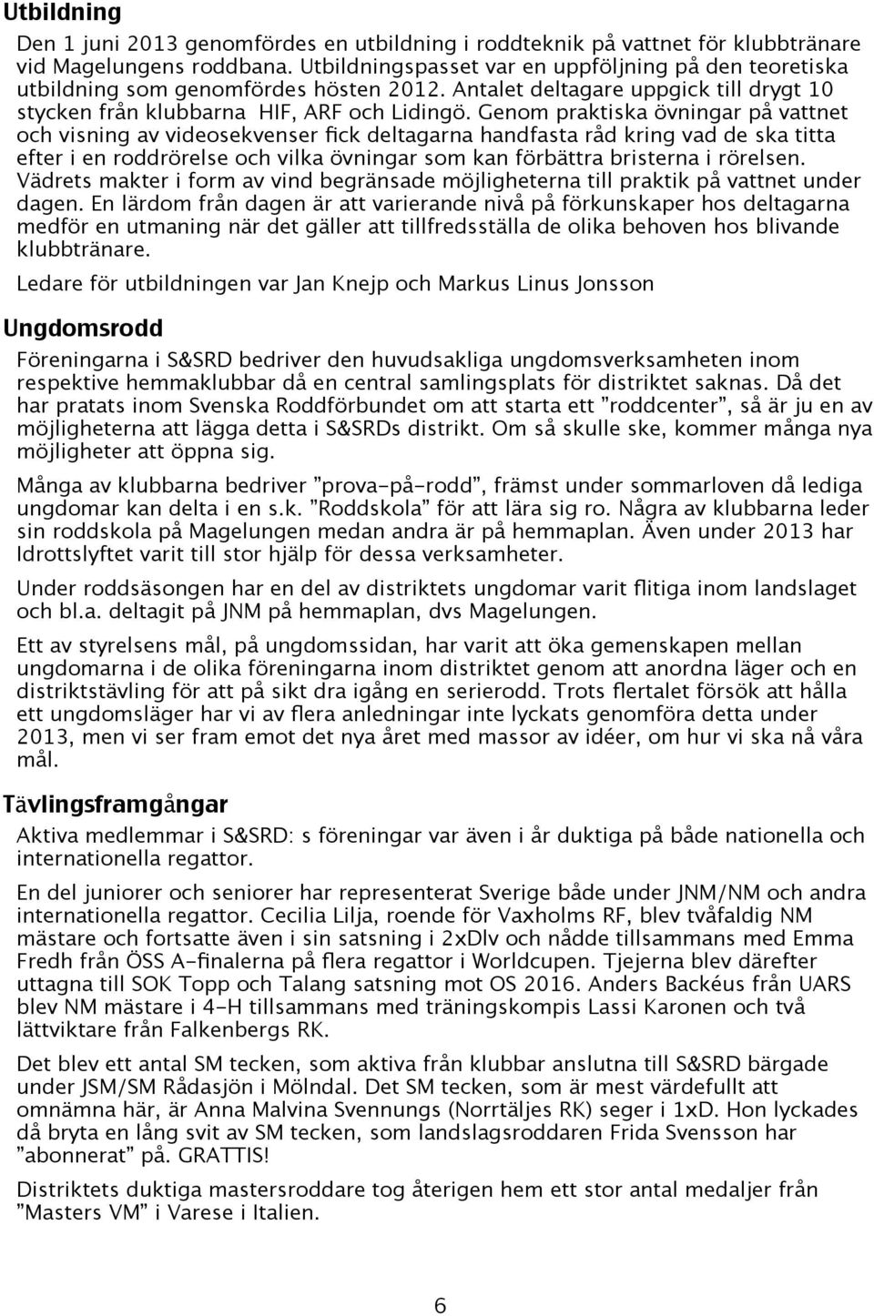 Genom praktiska övningar på vattnet och visning av videosekvenser fick deltagarna handfasta råd kring vad de ska titta efter i en roddrörelse och vilka övningar som kan förbättra bristerna i rörelsen.