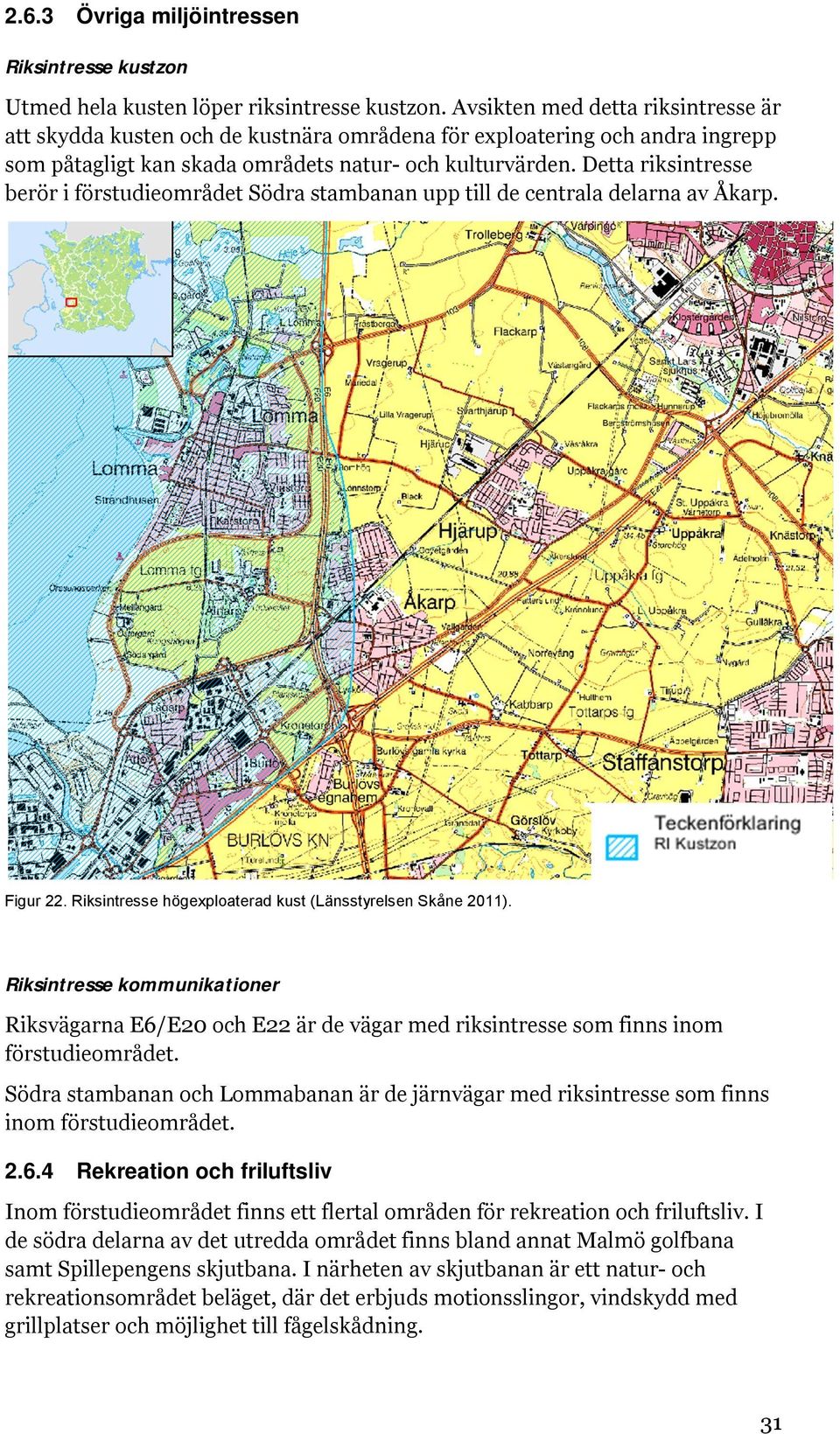 Detta riksintresse berör i förstudieområdet Södra stambanan upp till de centrala delarna av Åkarp. Figur 22. Riksintresse högexploaterad kust (Länsstyrelsen Skåne 2011).