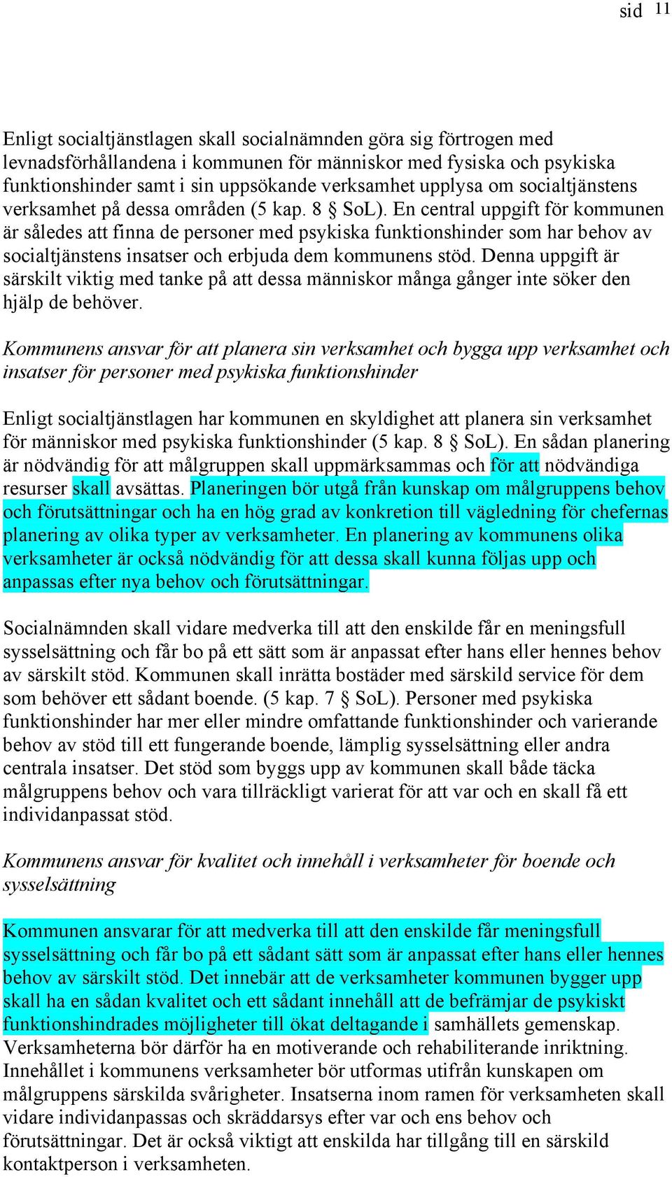 En central uppgift för kommunen är således att finna de personer med psykiska funktionshinder som har behov av socialtjänstens insatser och erbjuda dem kommunens stöd.