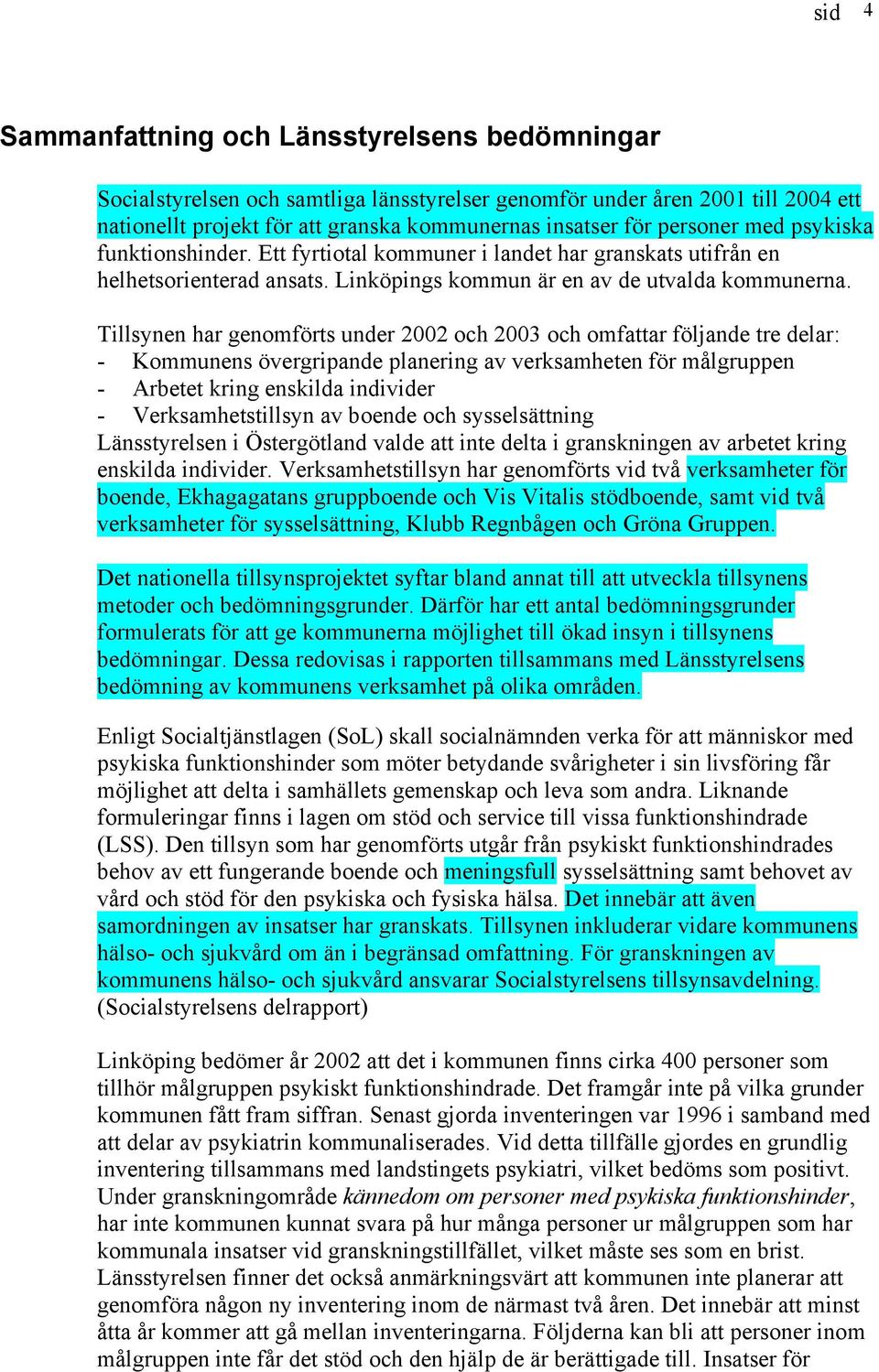 Tillsynen har genomförts under 2002 och 2003 och omfattar följande tre delar: - Kommunens övergripande planering av verksamheten för målgruppen - Arbetet kring enskilda individer - Verksamhetstillsyn