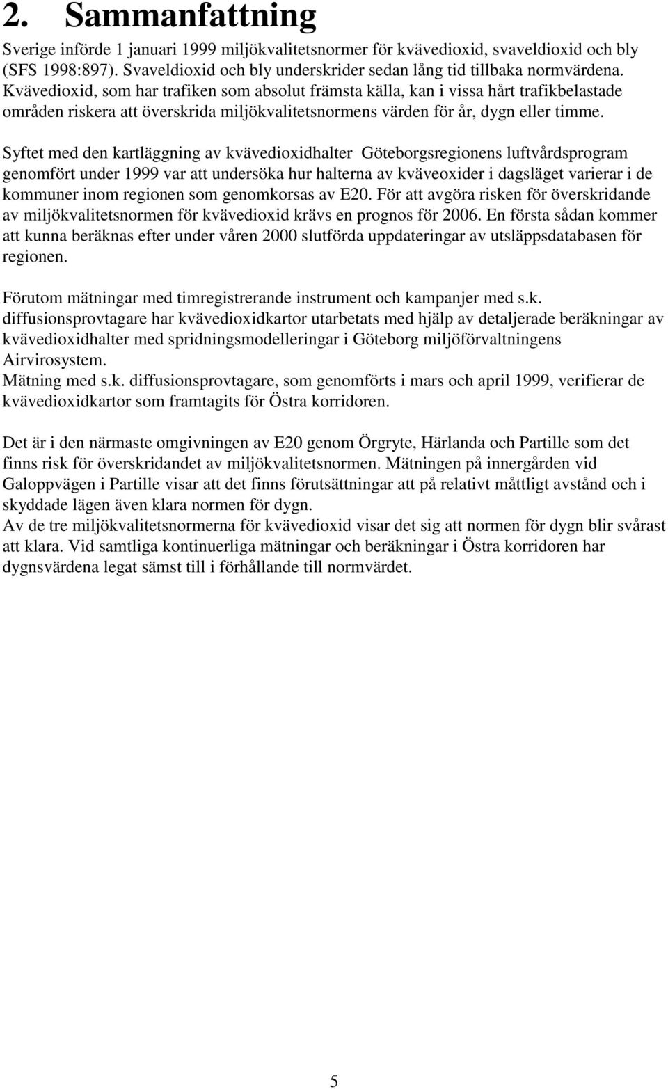 Syftet med den kartläggning av kvävedioxidhalter Göteborgsregionens luftvårdsprogram genomfört under 1999 var att undersöka hur halterna av kväveoxider i dagsläget varierar i de kommuner inom