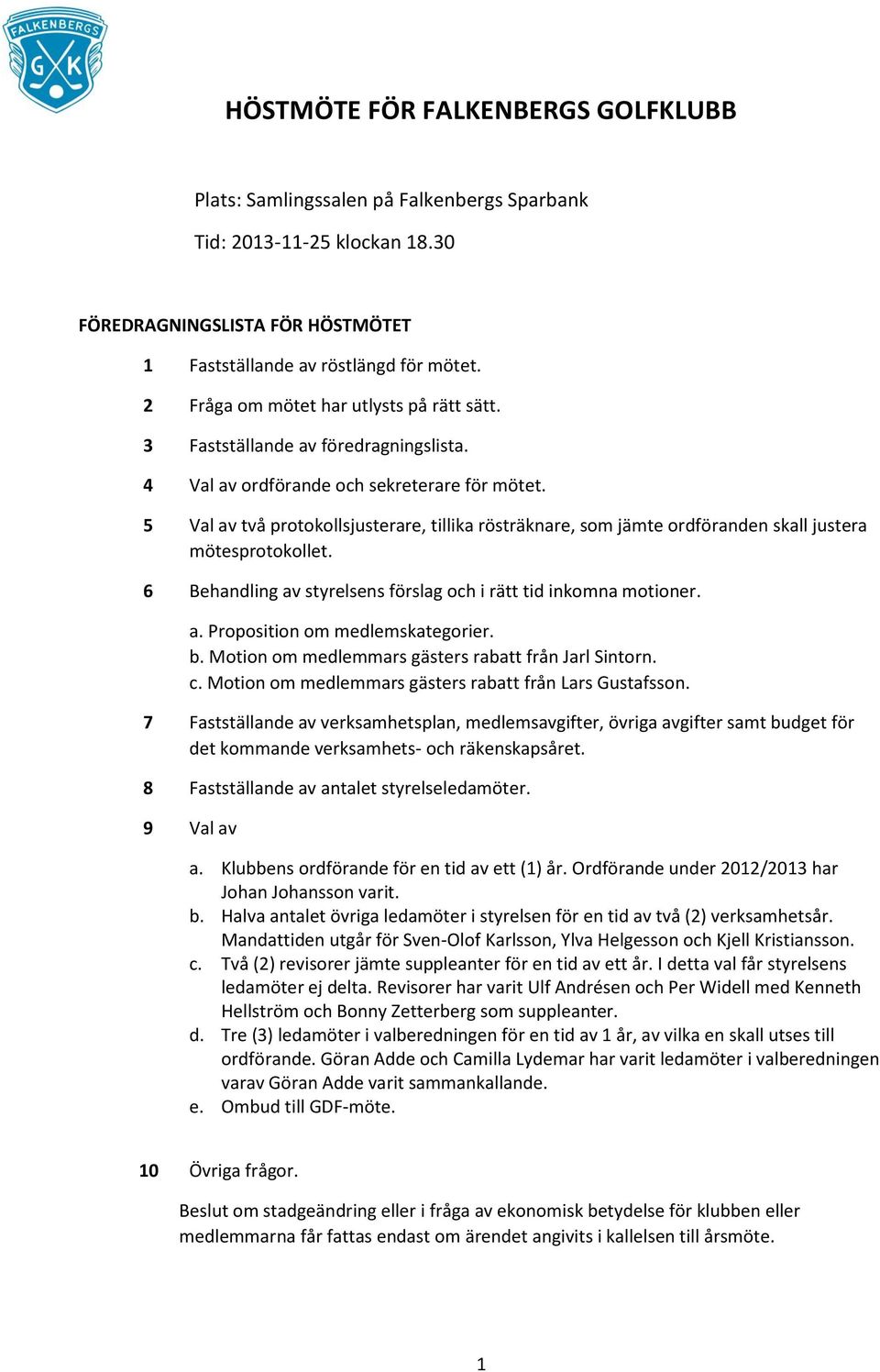 5 Val av två protokollsjusterare, tillika rösträknare, som jämte ordföranden skall justera mötesprotokollet. 6 Behandling av styrelsens förslag och i rätt tid inkomna motioner. a. Proposition om medlemskategorier.