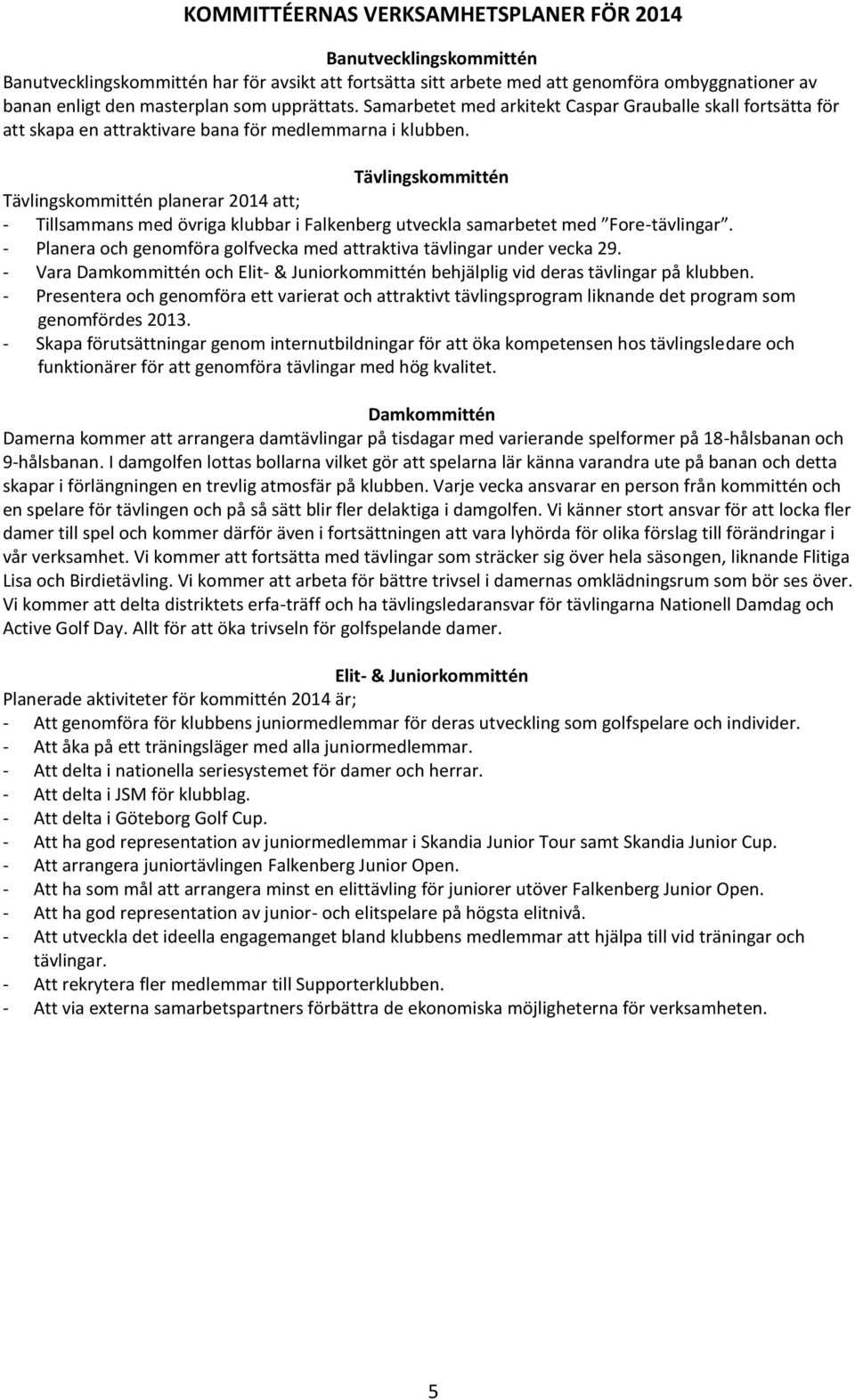 Tävlingskommittén Tävlingskommittén planerar 2014 att; - Tillsammans med övriga klubbar i Falkenberg utveckla samarbetet med Fore-tävlingar.