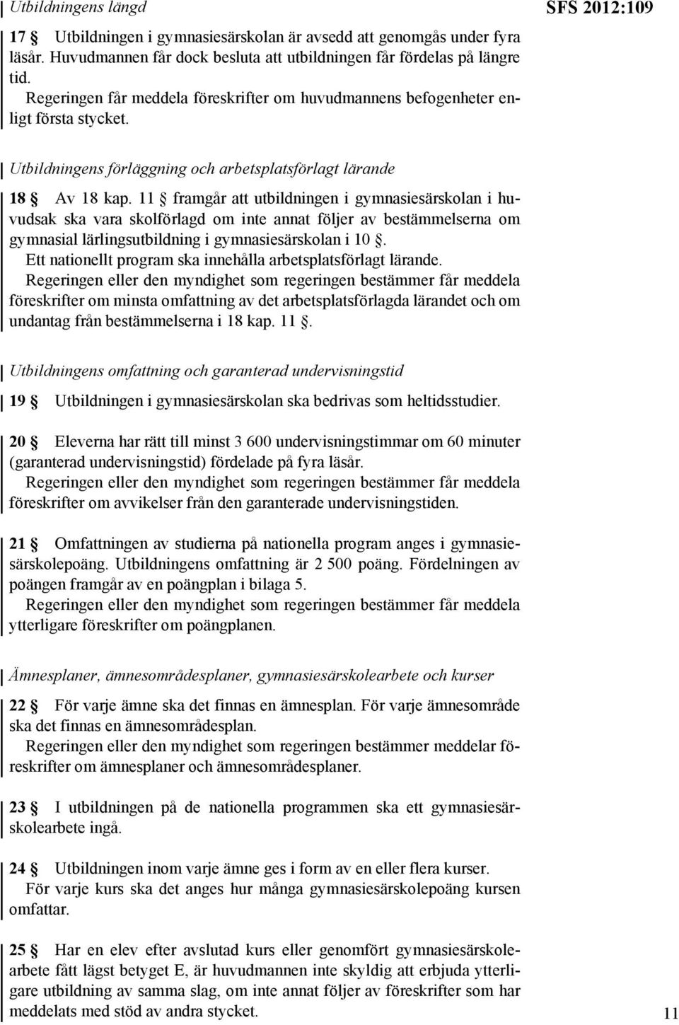 11 framgår att utbildningen i gymnasiesärskolan i huvudsak ska vara skolförlagd om inte annat följer av bestämmelserna om gymnasial lärlingsutbildning i gymnasiesärskolan i 10.