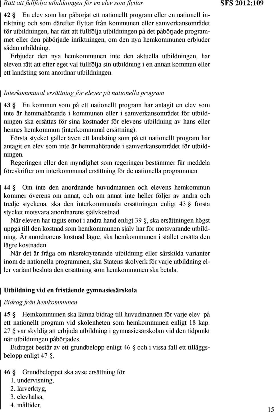 Erbjuder den nya hemkommunen inte den aktuella utbildningen, har eleven rätt att efter eget val fullfölja sin utbildning i en annan kommun eller ett landsting som anordnar utbildningen.