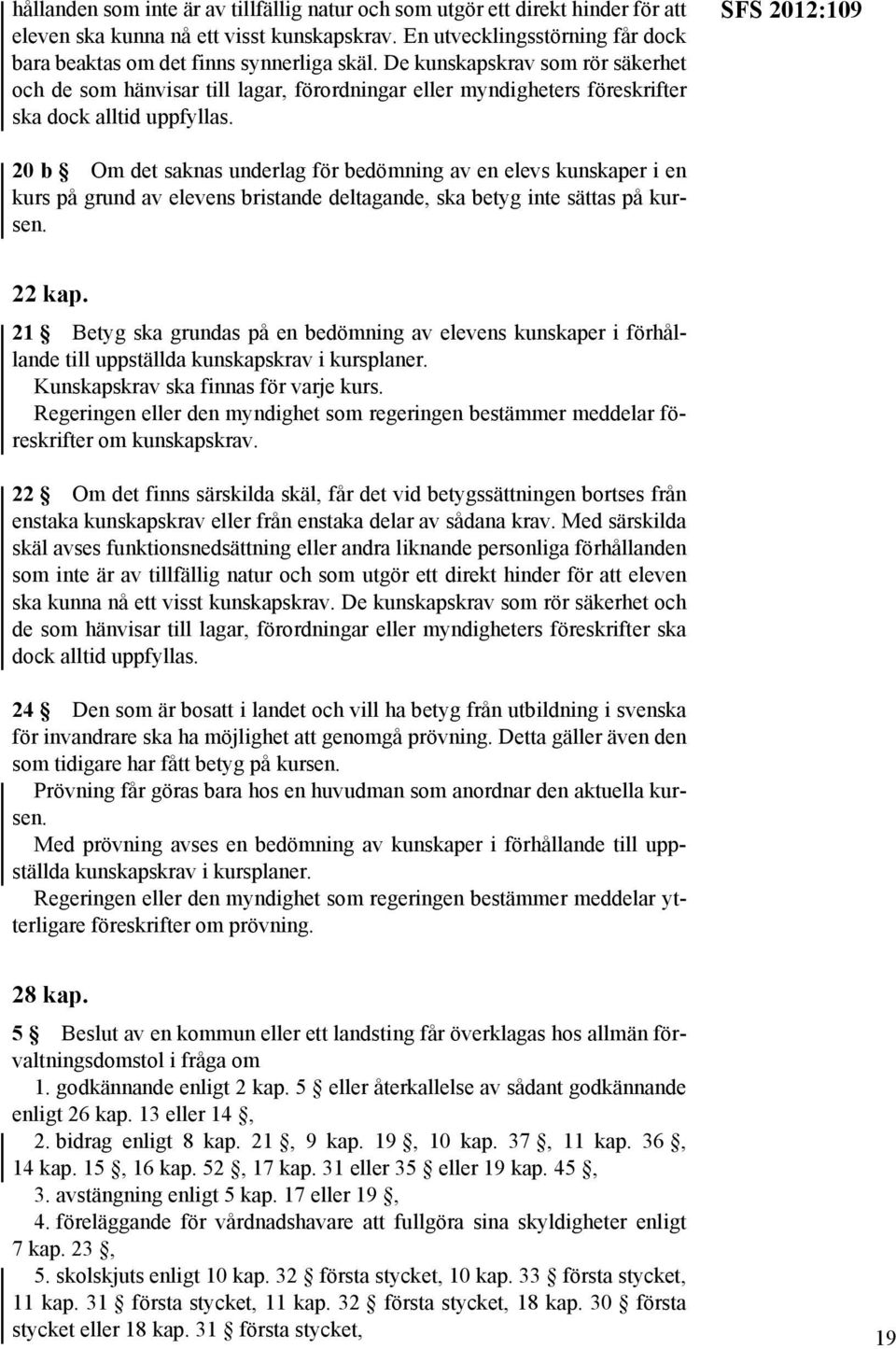 SFS 2012:109 20 b Om det saknas underlag för bedömning av en elevs kunskaper i en kurs på grund av elevens bristande deltagande, ska betyg inte sättas på kursen. 22 kap.