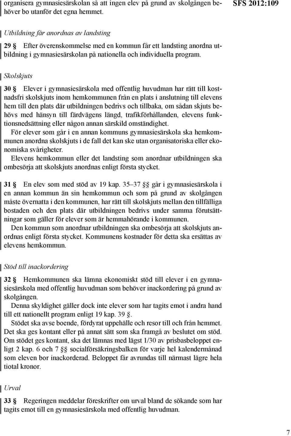 Skolskjuts 30 Elever i gymnasiesärskola med offentlig huvudman har rätt till kostnadsfri skolskjuts inom hemkommunen från en plats i anslutning till elevens hem till den plats där utbildningen