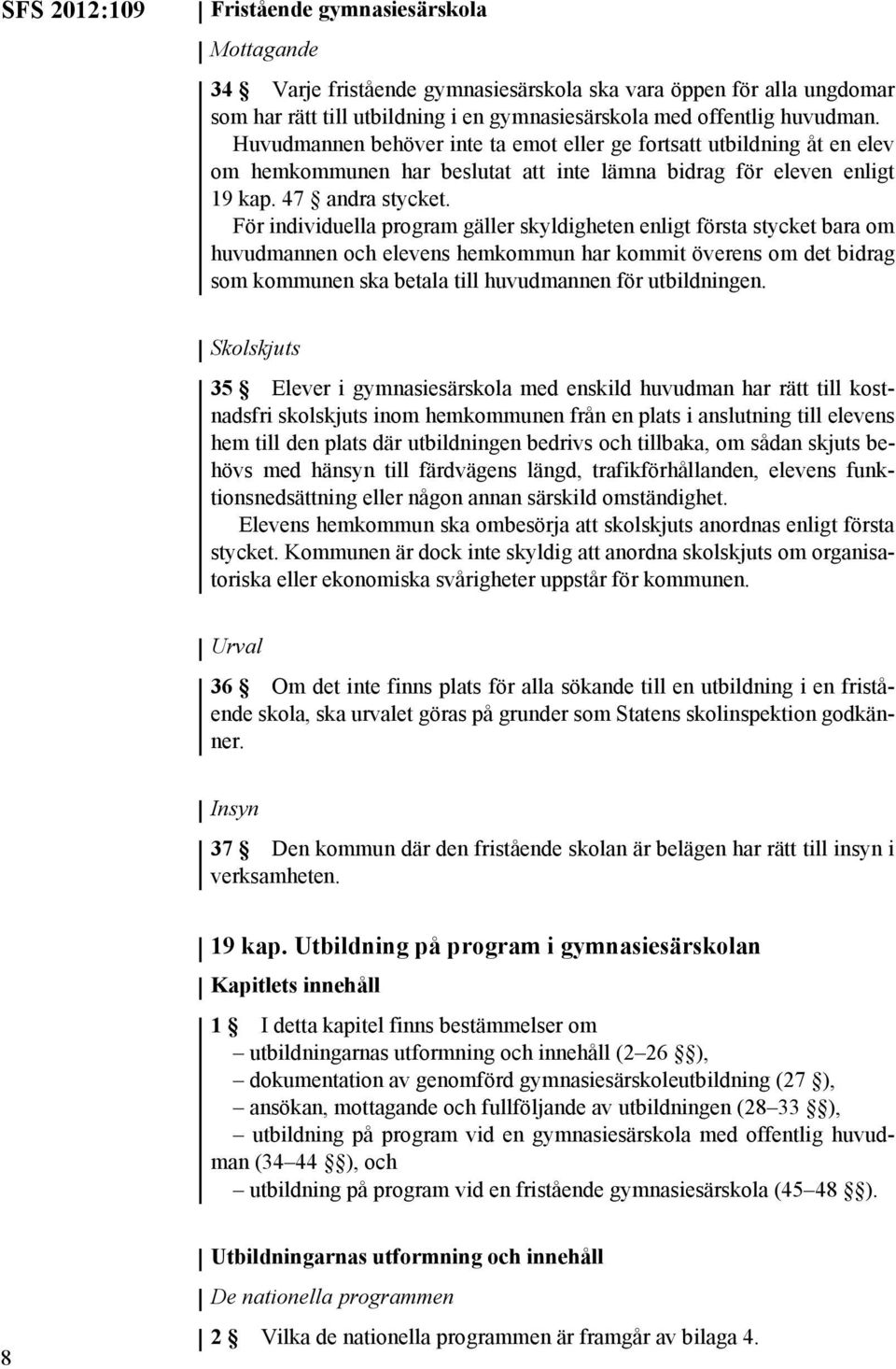 För individuella program gäller skyldigheten enligt första stycket bara om huvudmannen och elevens hemkommun har kommit överens om det bidrag som kommunen ska betala till huvudmannen för utbildningen.