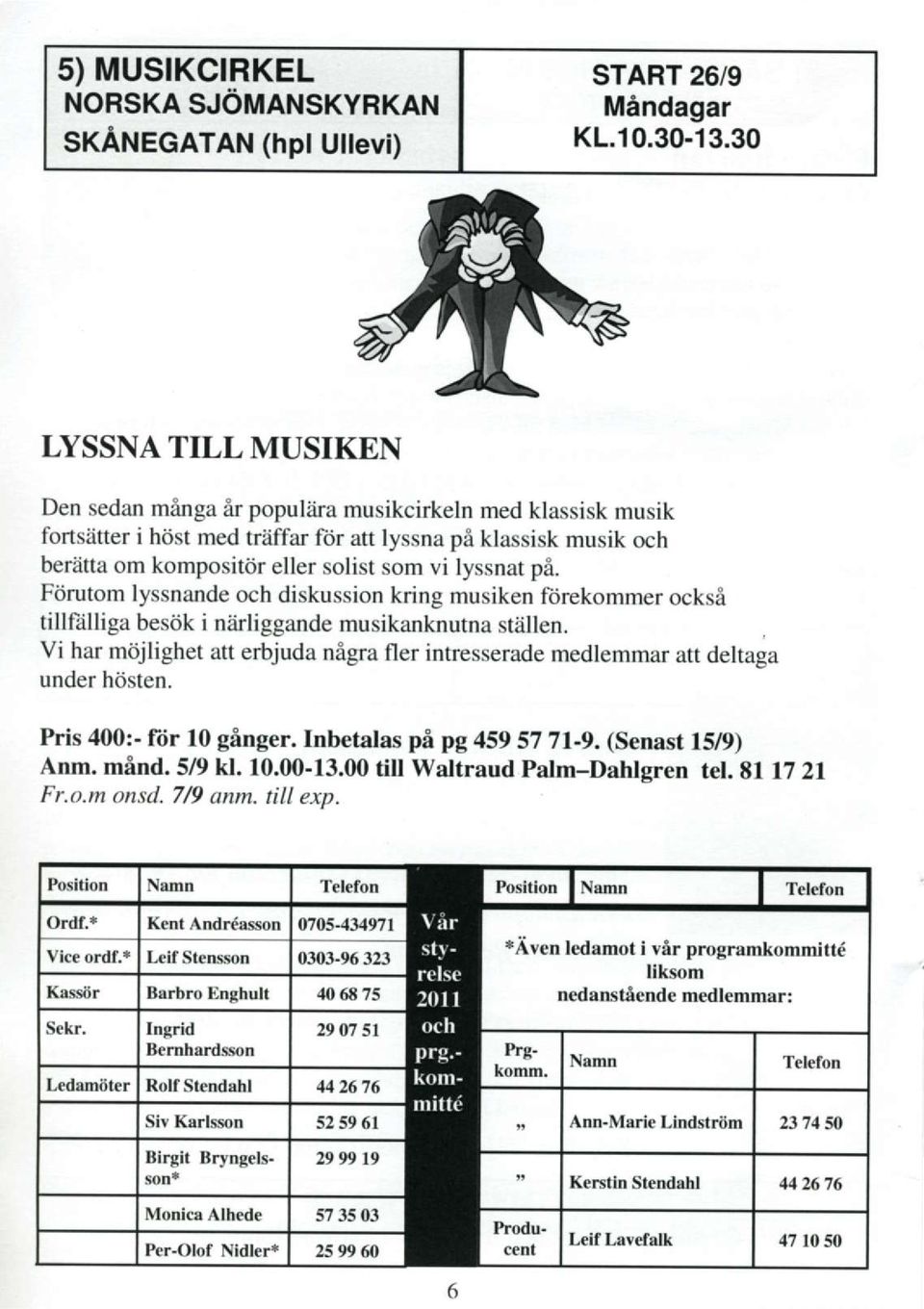 lyssnat pi. FOrutom lyssnande och diskussion kring musiken fiirekommer ocksi tillftilliga besiik i niirliggande musikanknutna st6llen.