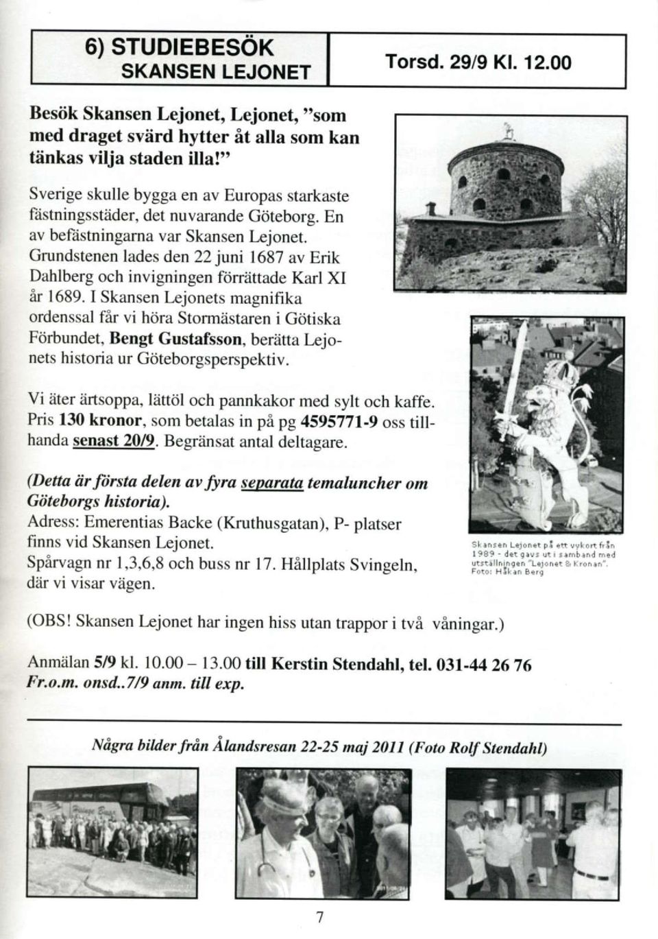 Grundstenen lades den 22 juni 1687 av Erik Dahlberg och invigningen ftinattade Karl XI Ar 1689.