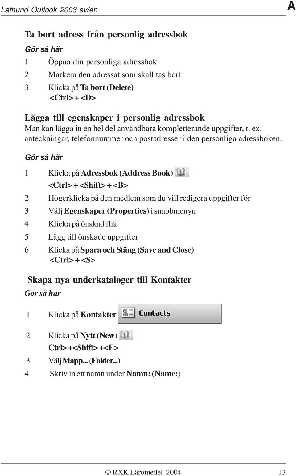 1 Klicka på Adressbok (Address Book) <Ctrl> + <Shift> + <B> 2 Högerklicka på den medlem som du vill redigera uppgifter för 3 Välj Egenskaper (Properties) i snabbmenyn 4 Klicka på önskad flik 5 Lägg