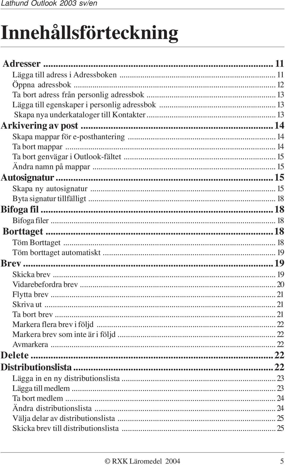 ..15 Autosignatur...15 Skapa ny autosignatur...15 Byta signatur tillfälligt...18 Bifoga fil...18 Bifoga filer...18 Borttaget...18 Töm Borttaget...18 Töm borttaget automatiskt...19 Brev...19 Skicka brev.