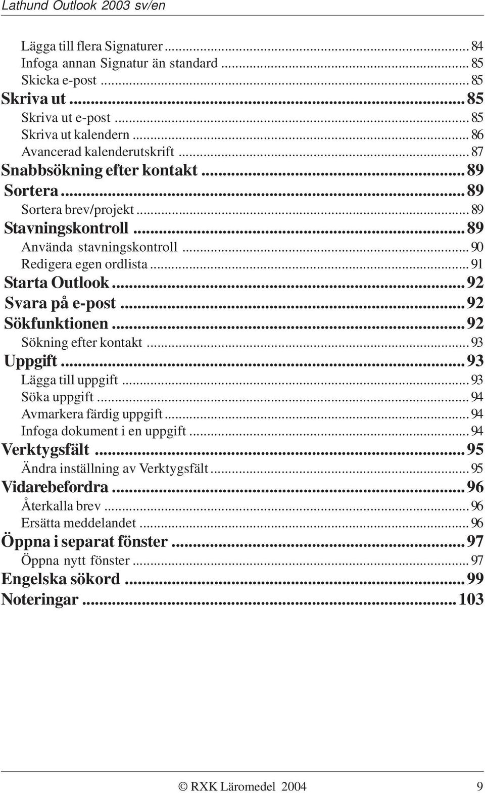 ..92 Sökfunktionen...92 Sökning efter kontakt...93 Uppgift...93 Lägga till uppgift...93 Söka uppgift...94 Avmarkera färdig uppgift...94 Infoga dokument i en uppgift...94 Verktygsfält.