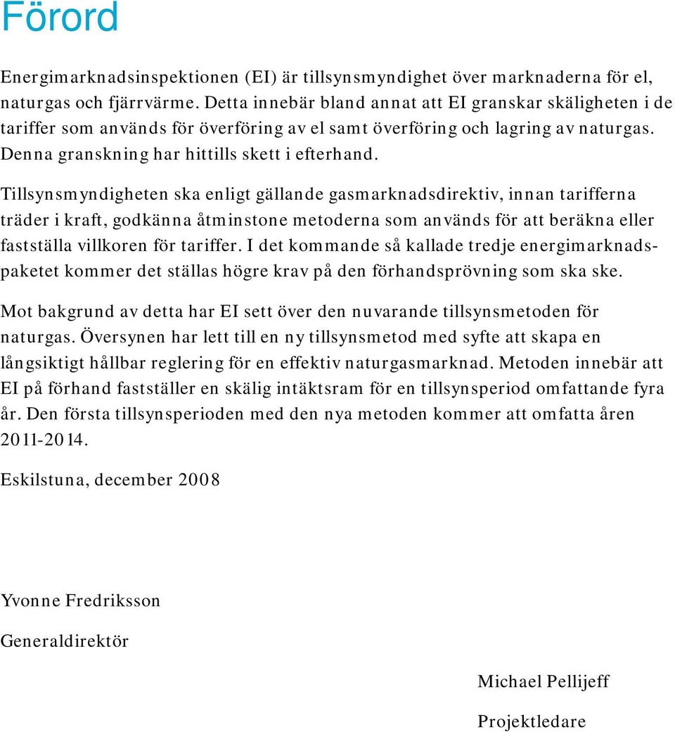 Tillsynsmyndigheten ska enligt gällande gasmarknadsdirektiv, innan tarifferna träder i kraft, godkänna åtminstone metoderna som används för att beräkna eller fastställa villkoren för tariffer.