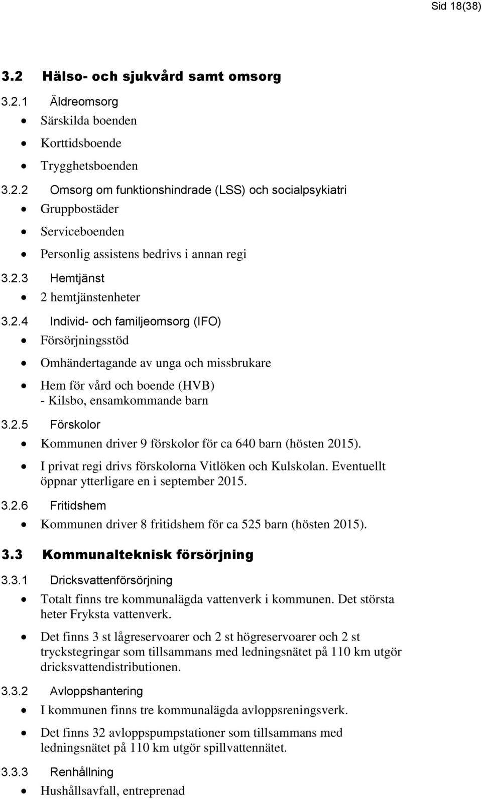 I privat regi drivs förskolorna Vitlöken och Kulskolan. Eventuellt öppnar ytterligare en i september 2015. 3.2.6 Fritidshem Kommunen driver 8 fritidshem för ca 525 barn (hösten 2015). 3.3 Kommunalteknisk försörjning 3.