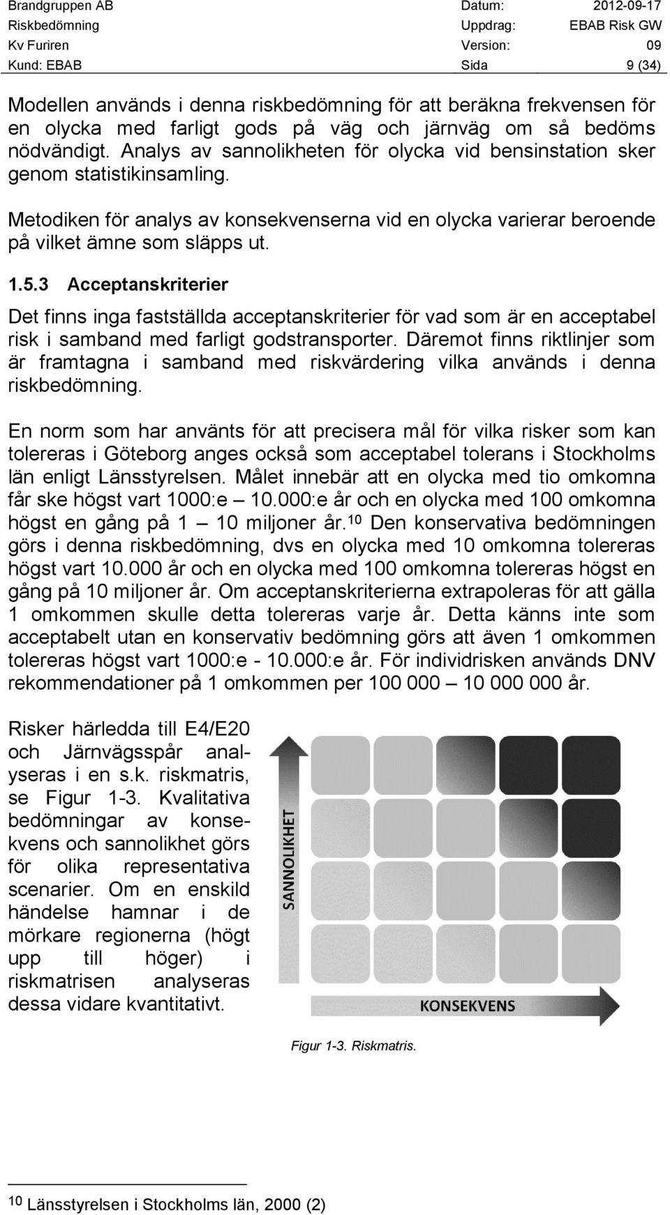 3 Acceptanskriterier Det finns inga fastställda acceptanskriterier för vad som är en acceptabel risk i samband med farligt godstransporter.