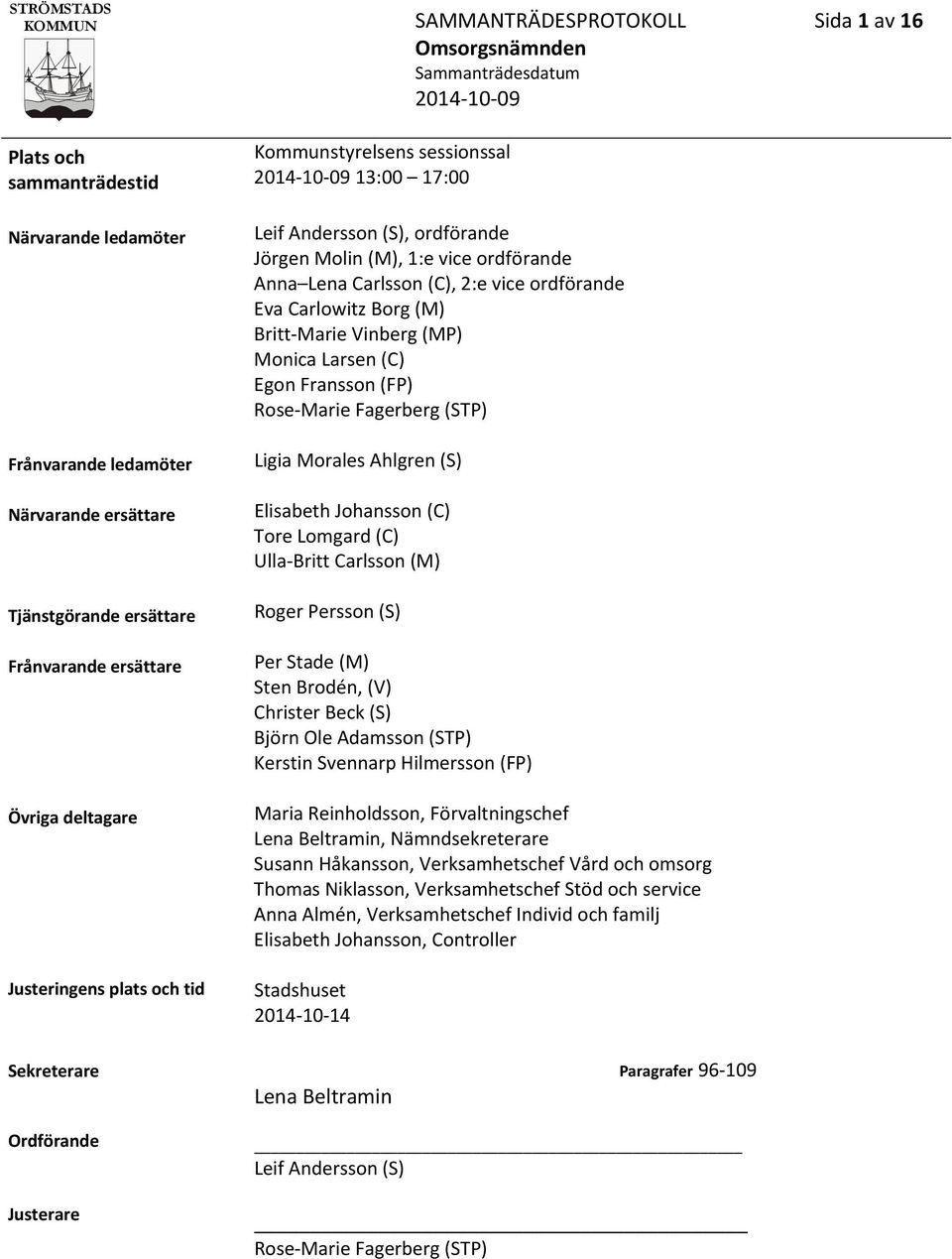 Britt Marie Vinberg (MP) Monica Larsen (C) Egon Fransson (FP) Rose Marie Fagerberg (STP) Ligia Morales Ahlgren (S) Elisabeth Johansson (C) Tore Lomgard (C) Ulla Britt Carlsson (M) Roger Persson (S)