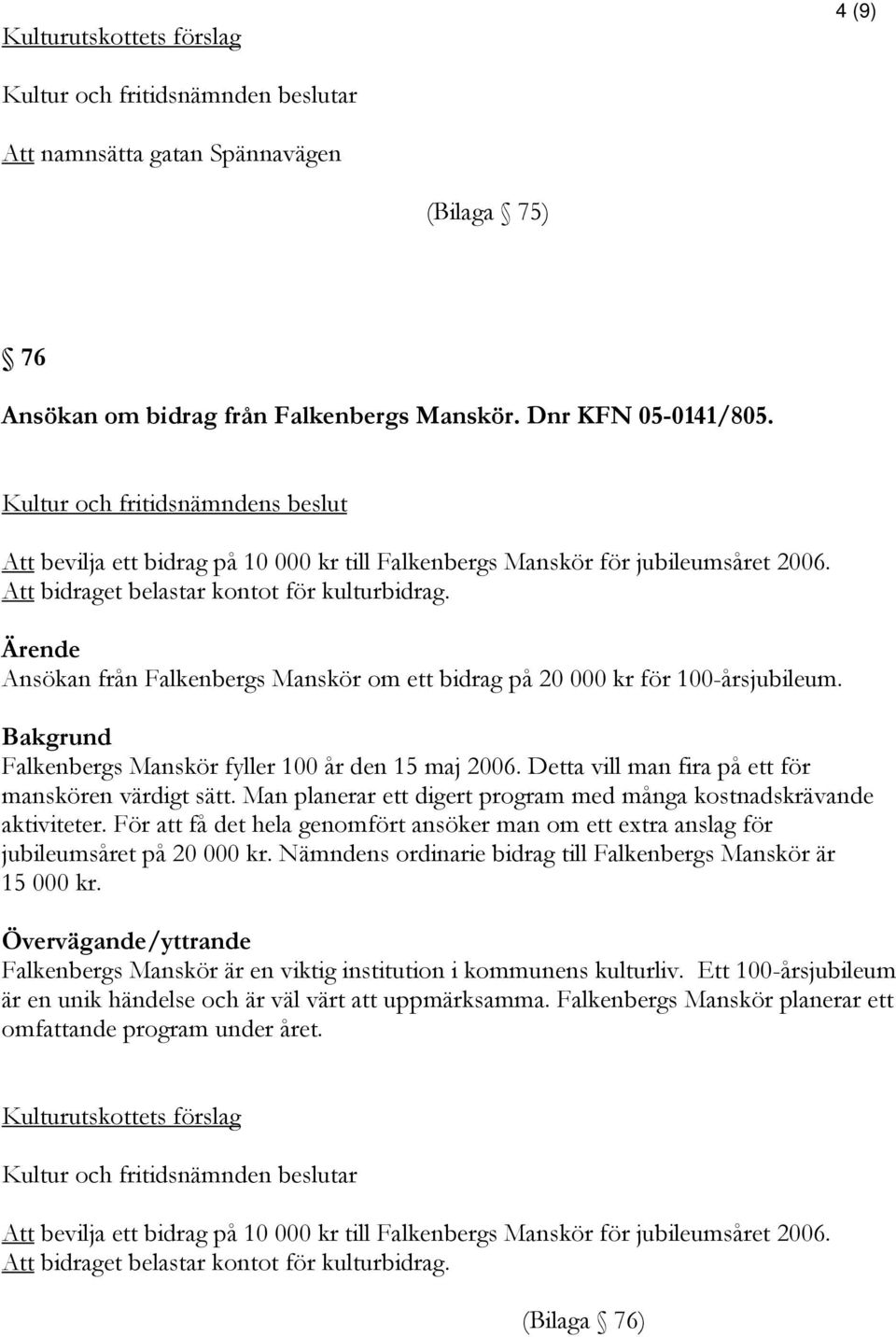 Ansökan från Falkenbergs Manskör om ett bidrag på 20 000 kr för 100-årsjubileum. Falkenbergs Manskör fyller 100 år den 15 maj 2006. Detta vill man fira på ett för manskören värdigt sätt.
