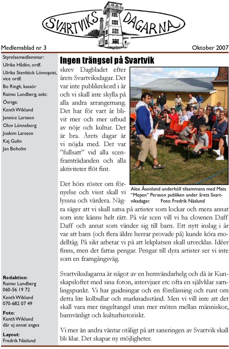 Det var inte publikrekord i år och vi skall inte skylla på alla andra arrangemang. Det har för vart år blivit mer och mer utbud av nöje och kultur. Det är bra. Årets dagar är vi nöjda med.