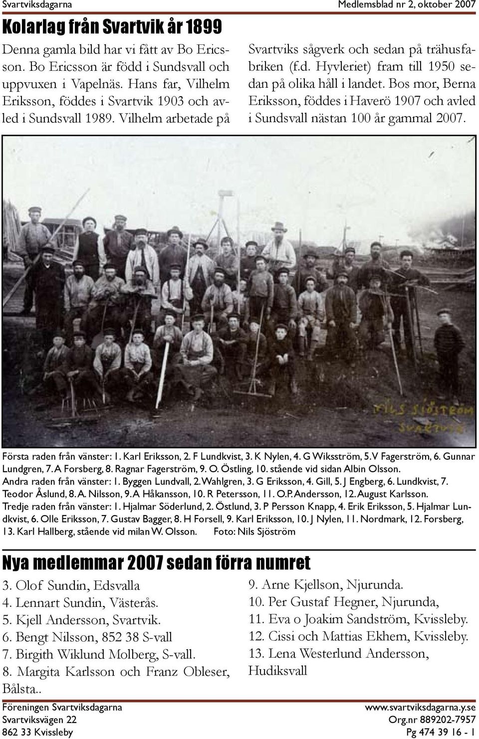 Bos mor, Berna Eriksson, föddes i Haverö 1907 och avled i Sundsvall nästan 100 år gammal 2007. Första raden från vänster: 1. Karl Eriksson, 2. F Lundkvist, 3. K Nylen, 4. G Wiksström, 5.