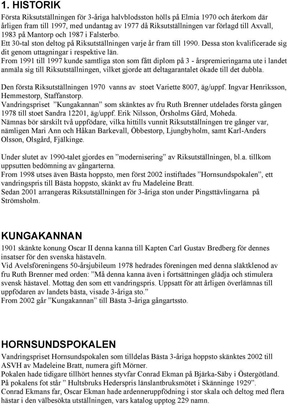 From 1991 till 1997 kunde samtliga ston som fått diplom på 3 - årspremieringarna ute i landet anmäla sig till Riksutställningen, vilket gjorde att deltagarantalet ökade till det dubbla.