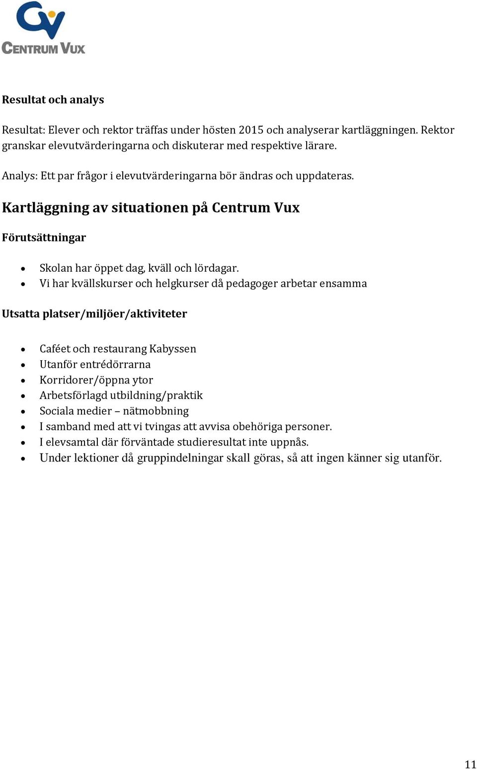 Vi har kvällskurser och helgkurser då pedagoger arbetar ensamma Utsatta platser/miljöer/aktiviteter Caféet och restaurang Kabyssen Utanför entrédörrarna Korridorer/öppna ytor Arbetsförlagd