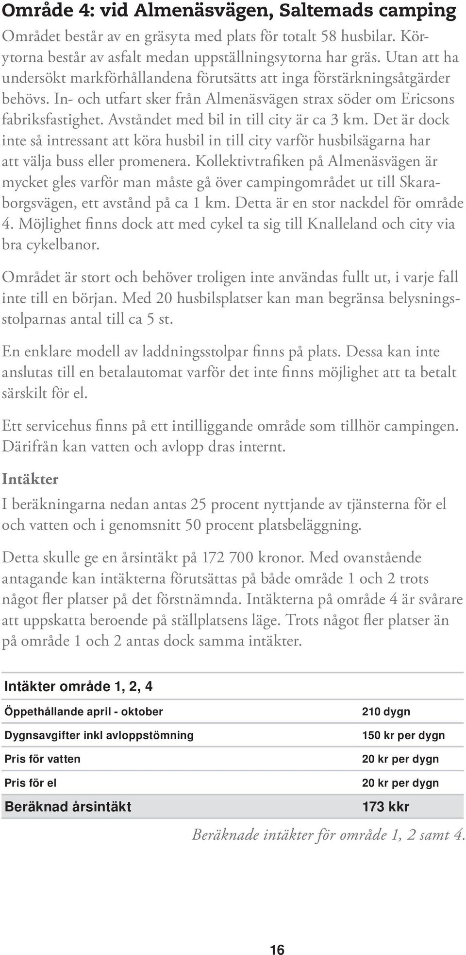 Avståndet med bil in till city är ca 3 km. Det är dock inte så intressant att köra husbil in till city varför husbilsägarna har att välja buss eller promenera.