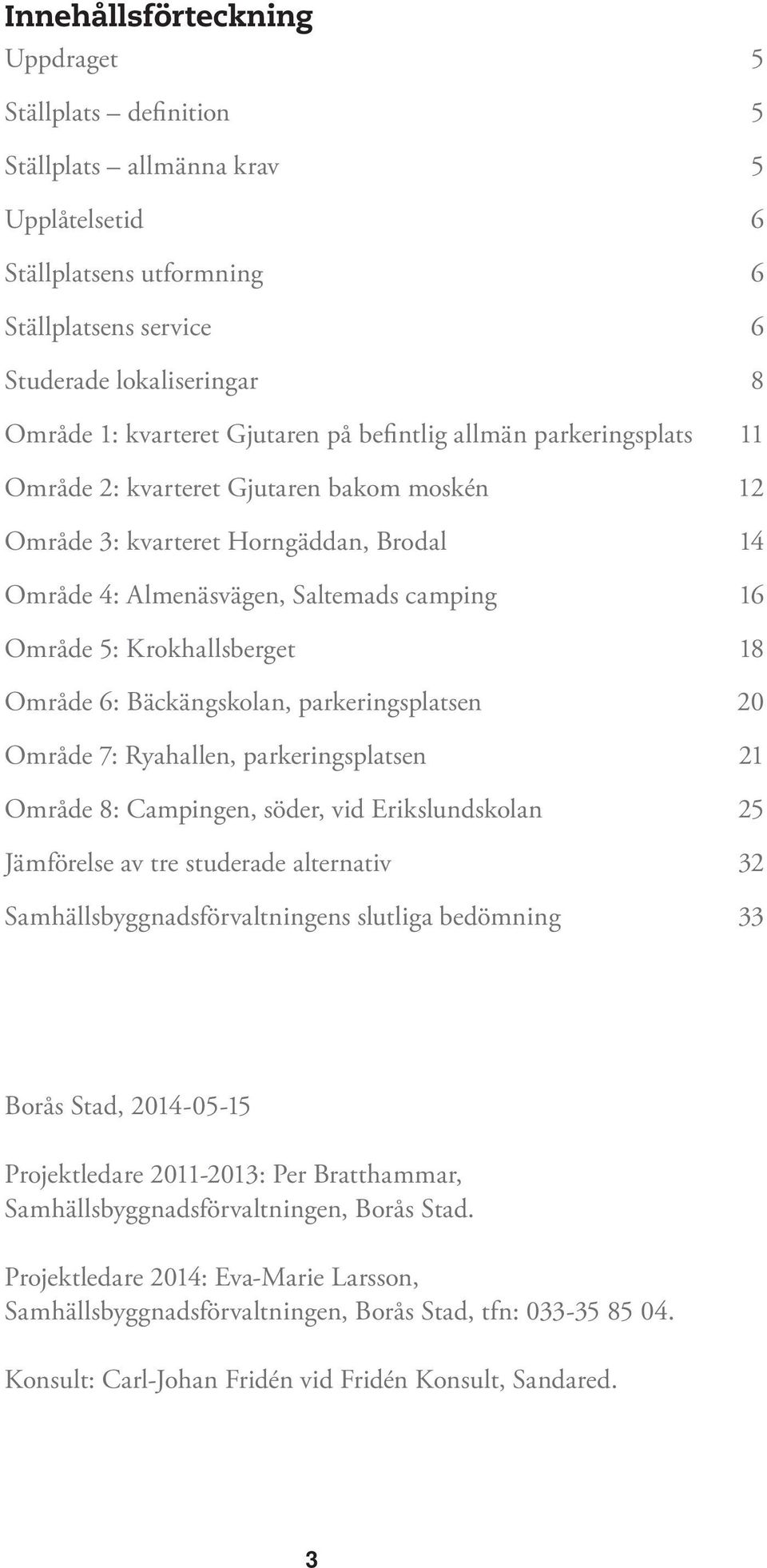 Krokhallsberget 18 Område 6: Bäckängskolan, parkeringsplatsen 20 Område 7: Ryahallen, parkeringsplatsen 21 Område 8: Campingen, söder, vid Erikslundskolan 25 Jämförelse av tre studerade alternativ 32