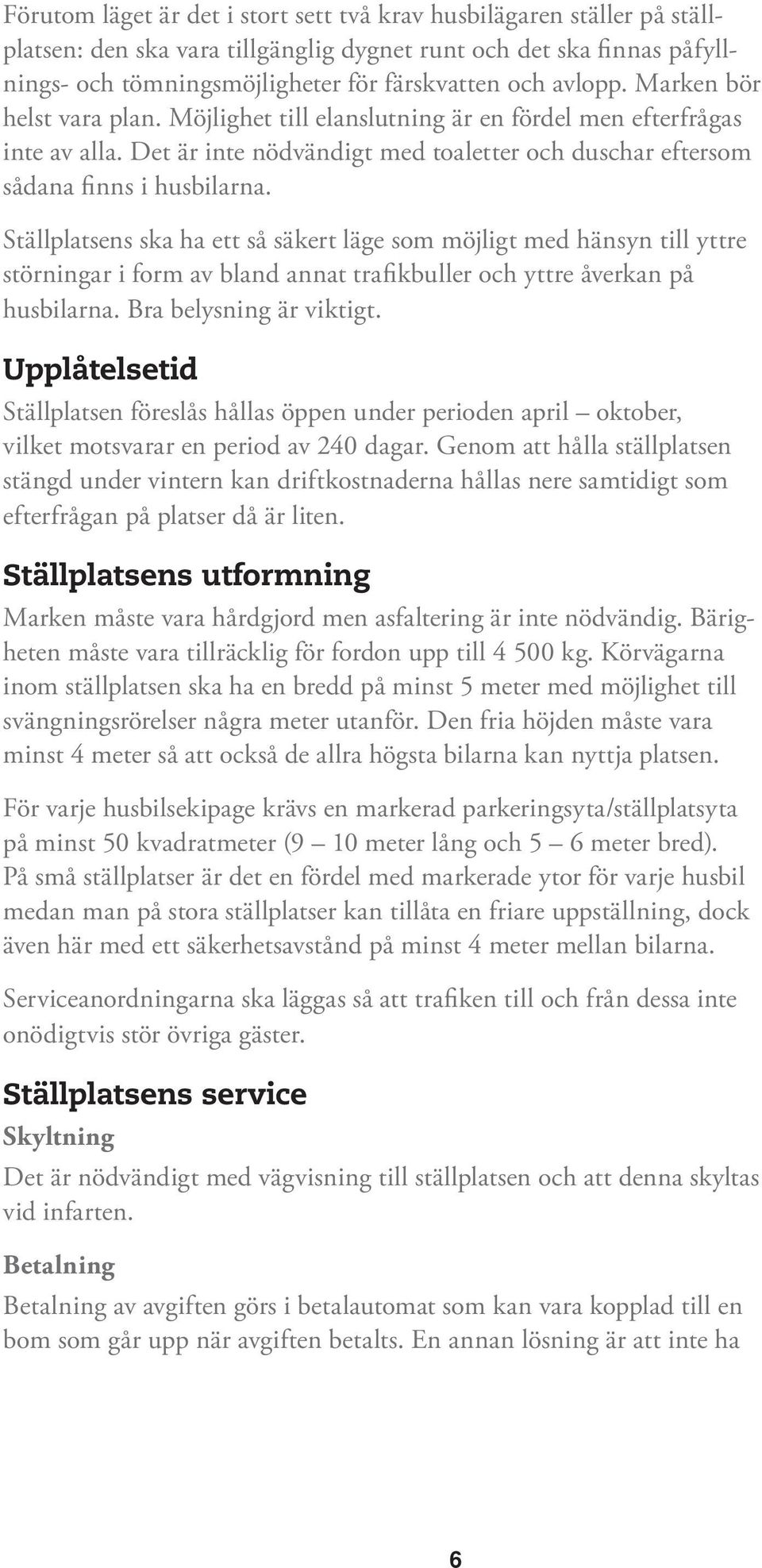 Ställplatsens ska ha ett så säkert läge som möjligt med hänsyn till yttre störningar i form av bland annat trafikbuller och yttre åverkan på husbilarna. Bra belysning är viktigt.