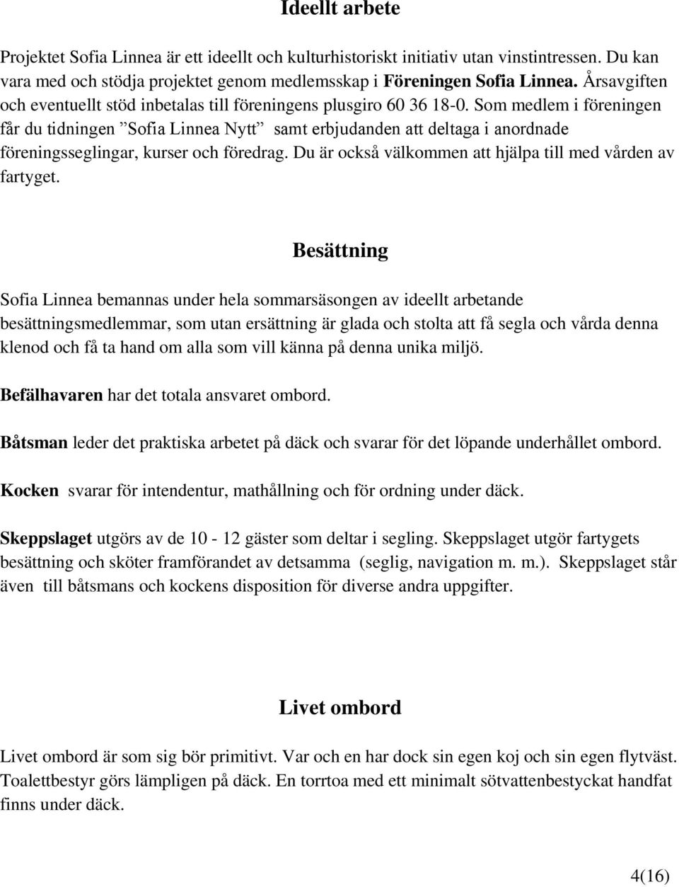 Som medlem i föreningen får du tidningen Sofia Linnea Nytt samt erbjudanden att deltaga i anordnade föreningsseglingar, kurser och föredrag.