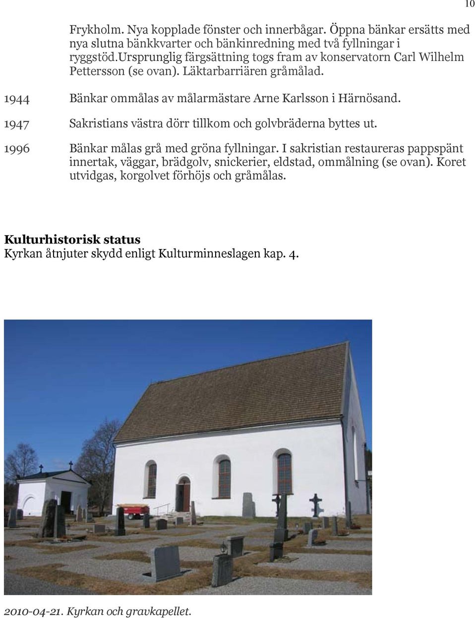 1947 Sakristians västra dörr tillkom och golvbräderna byttes ut. 1996 Bänkar målas grå med gröna fyllningar.