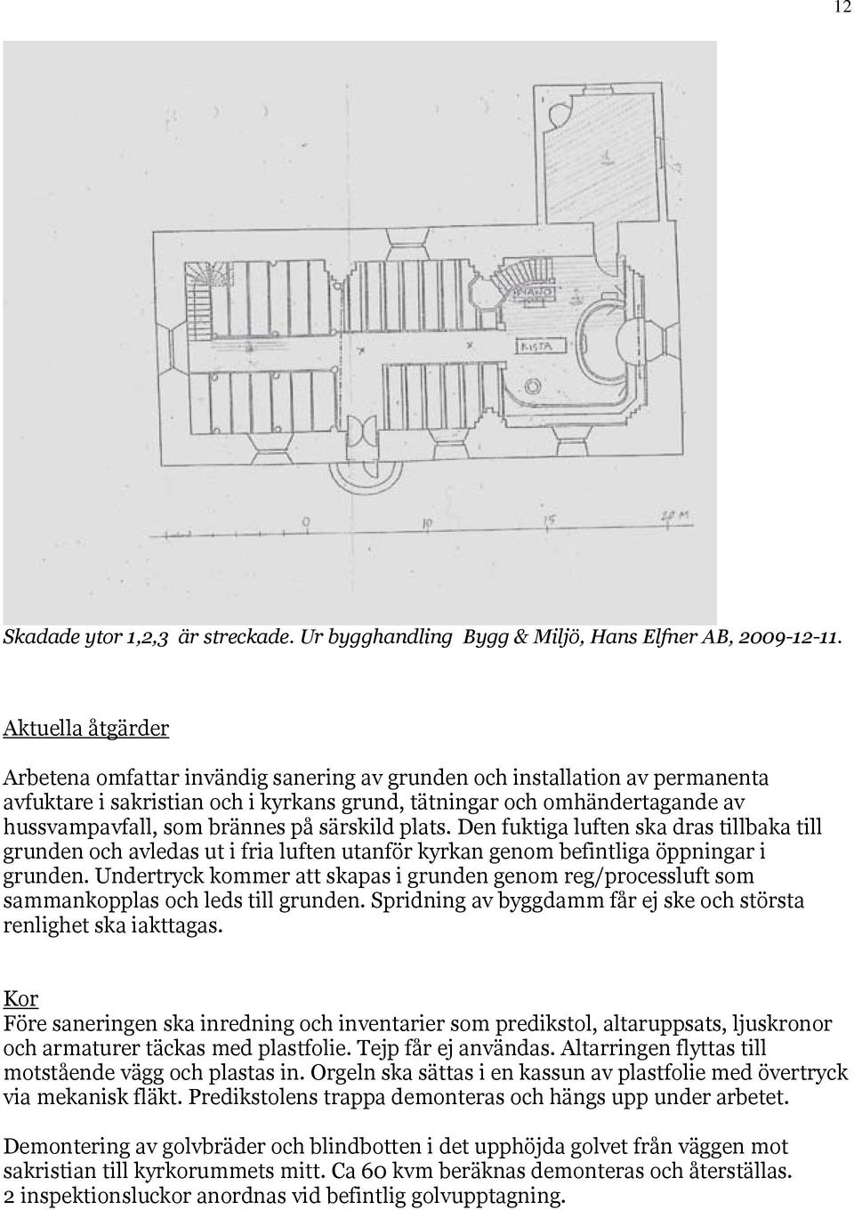 brännes på särskild plats. Den fuktiga luften ska dras tillbaka till grunden och avledas ut i fria luften utanför kyrkan genom befintliga öppningar i grunden.